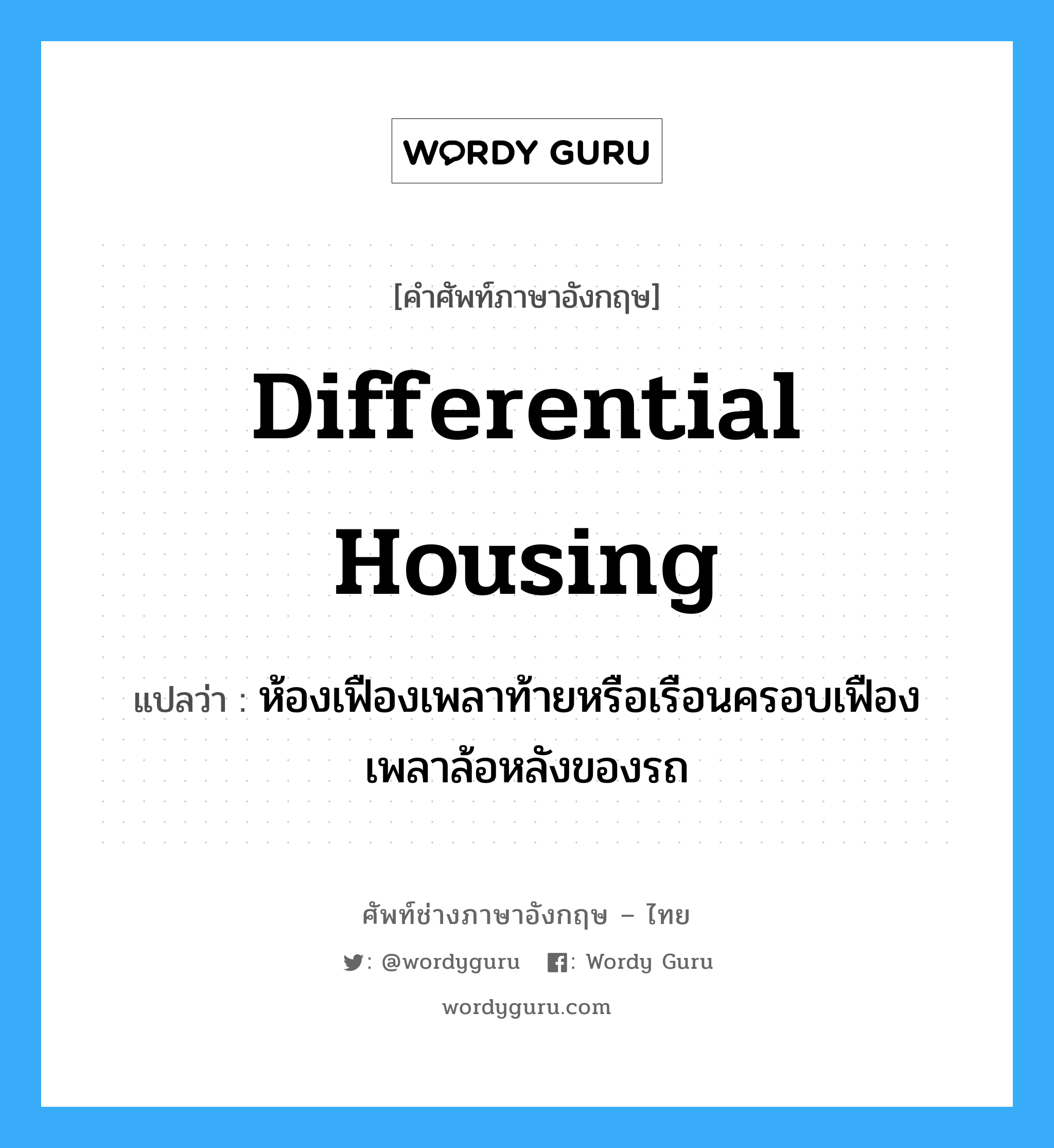 differential housing แปลว่า?, คำศัพท์ช่างภาษาอังกฤษ - ไทย differential housing คำศัพท์ภาษาอังกฤษ differential housing แปลว่า ห้องเฟืองเพลาท้ายหรือเรือนครอบเฟืองเพลาล้อหลังของรถ