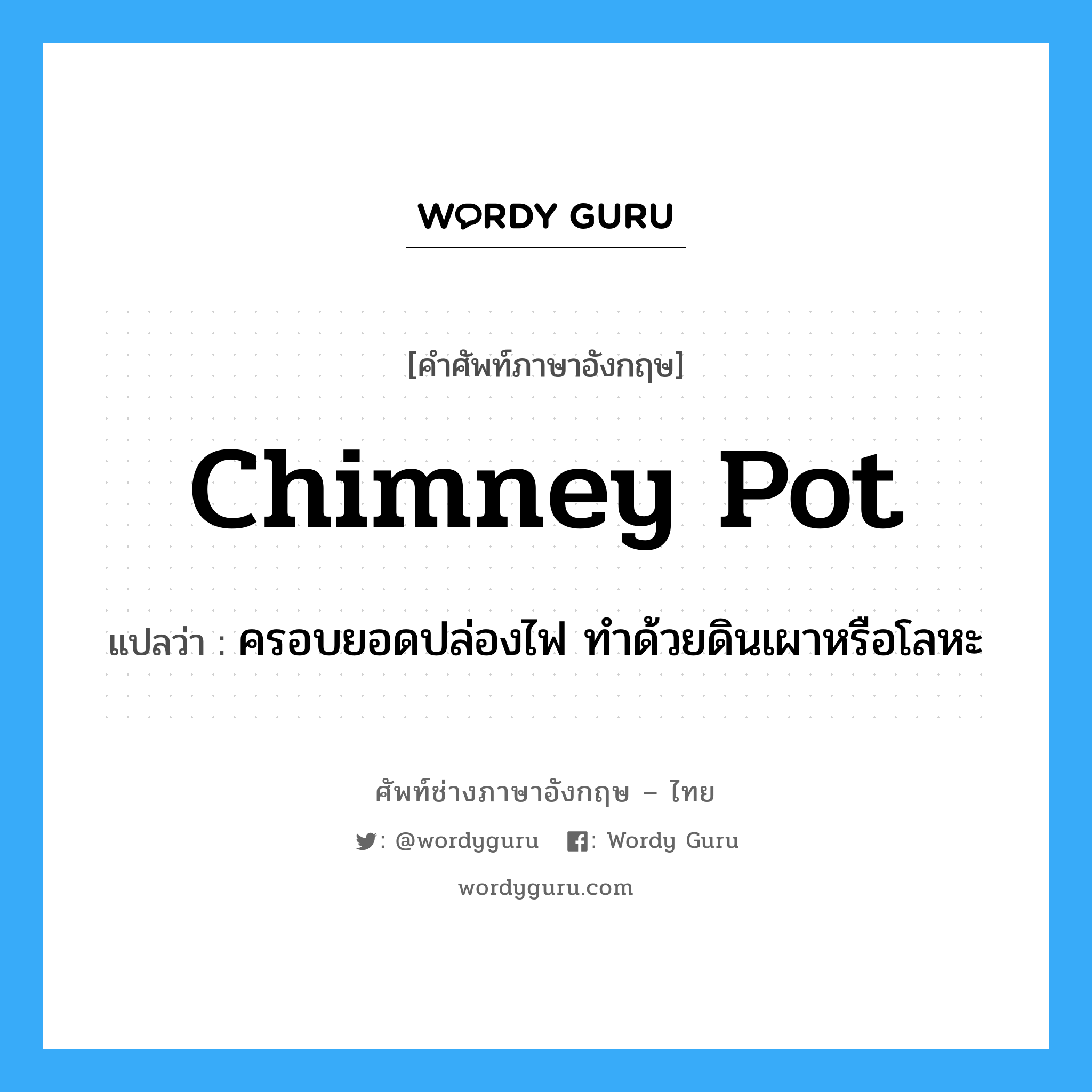 chimney pot แปลว่า?, คำศัพท์ช่างภาษาอังกฤษ - ไทย chimney pot คำศัพท์ภาษาอังกฤษ chimney pot แปลว่า ครอบยอดปล่องไฟ ทำด้วยดินเผาหรือโลหะ