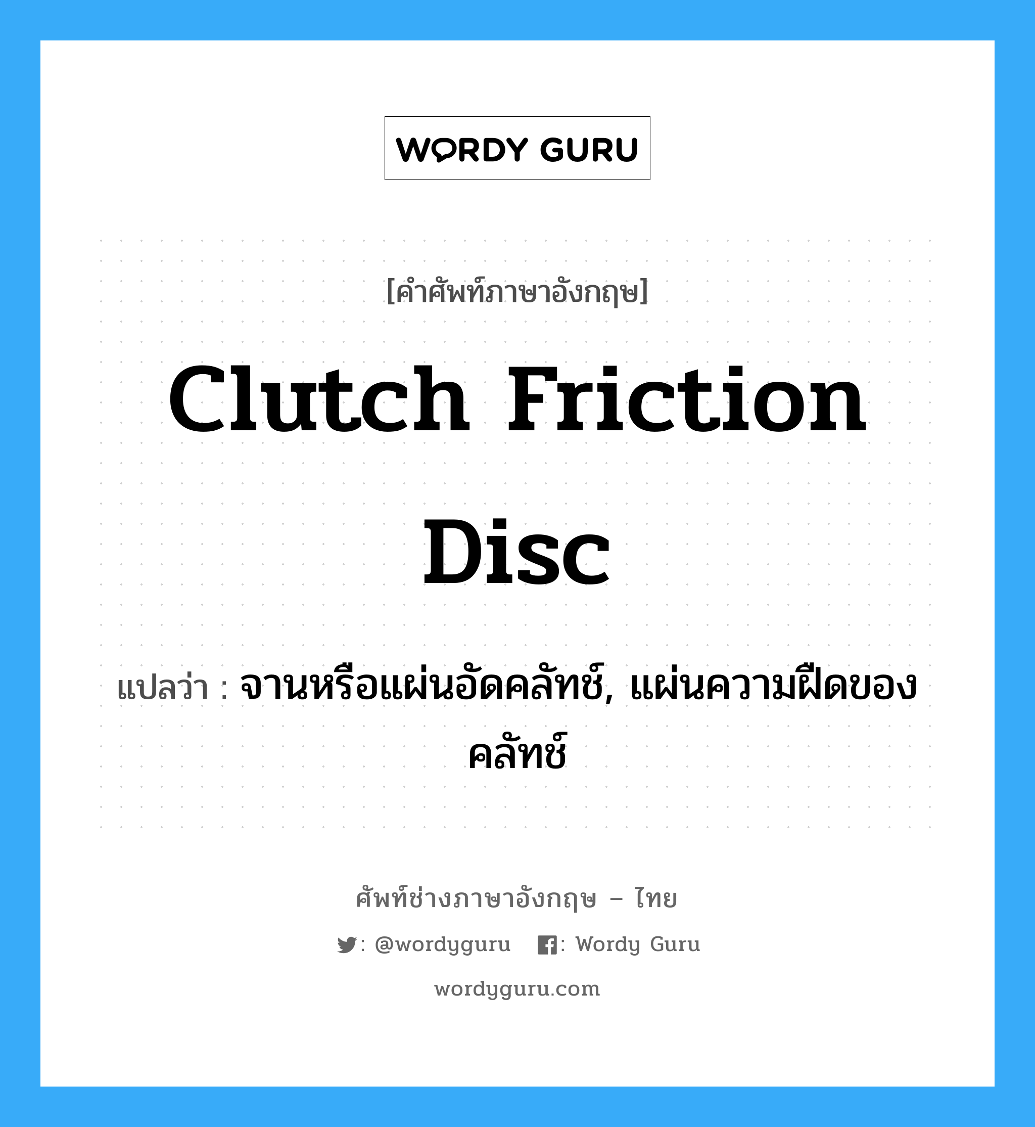 clutch friction disc แปลว่า?, คำศัพท์ช่างภาษาอังกฤษ - ไทย clutch friction disc คำศัพท์ภาษาอังกฤษ clutch friction disc แปลว่า จานหรือแผ่นอัดคลัทช์, แผ่นความฝืดของคลัทช์