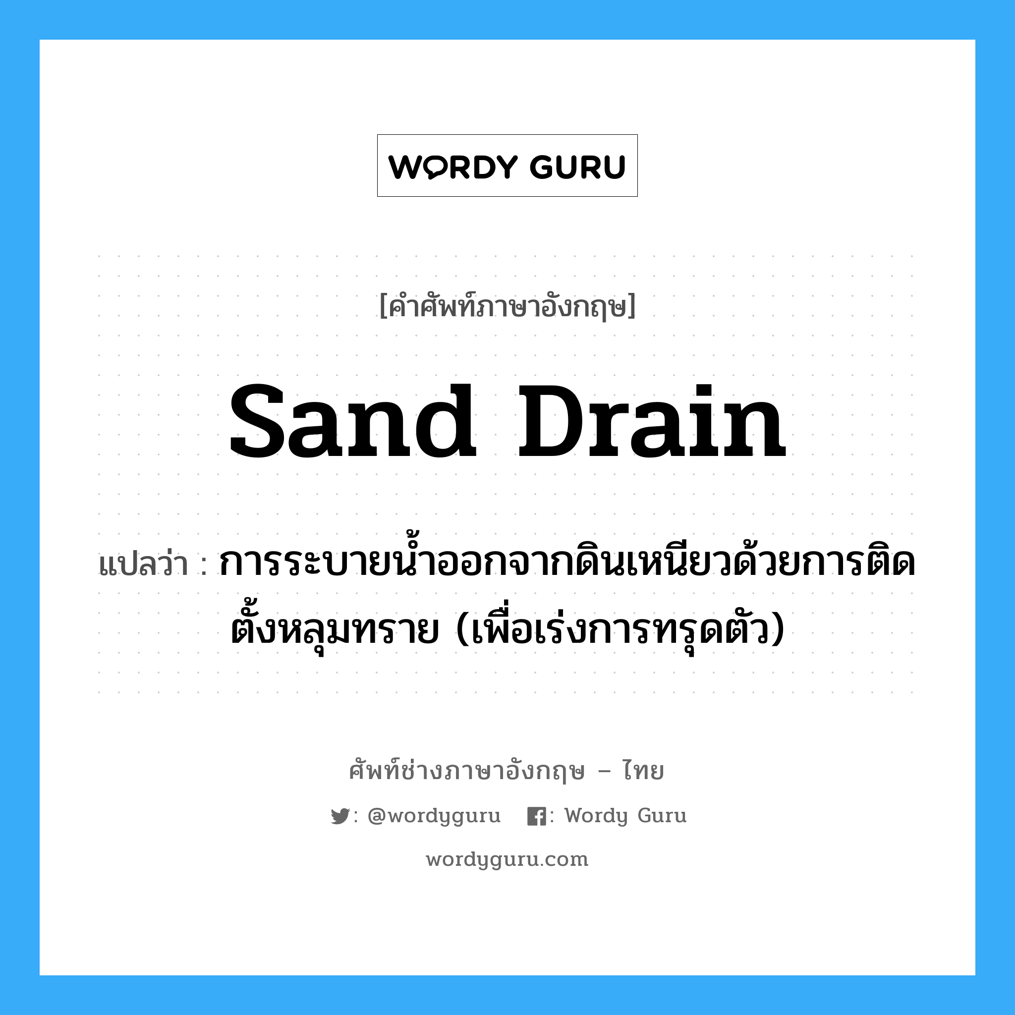 sand drain แปลว่า?, คำศัพท์ช่างภาษาอังกฤษ - ไทย sand drain คำศัพท์ภาษาอังกฤษ sand drain แปลว่า การระบายน้ำออกจากดินเหนียวด้วยการติดตั้งหลุมทราย (เพื่อเร่งการทรุดตัว)