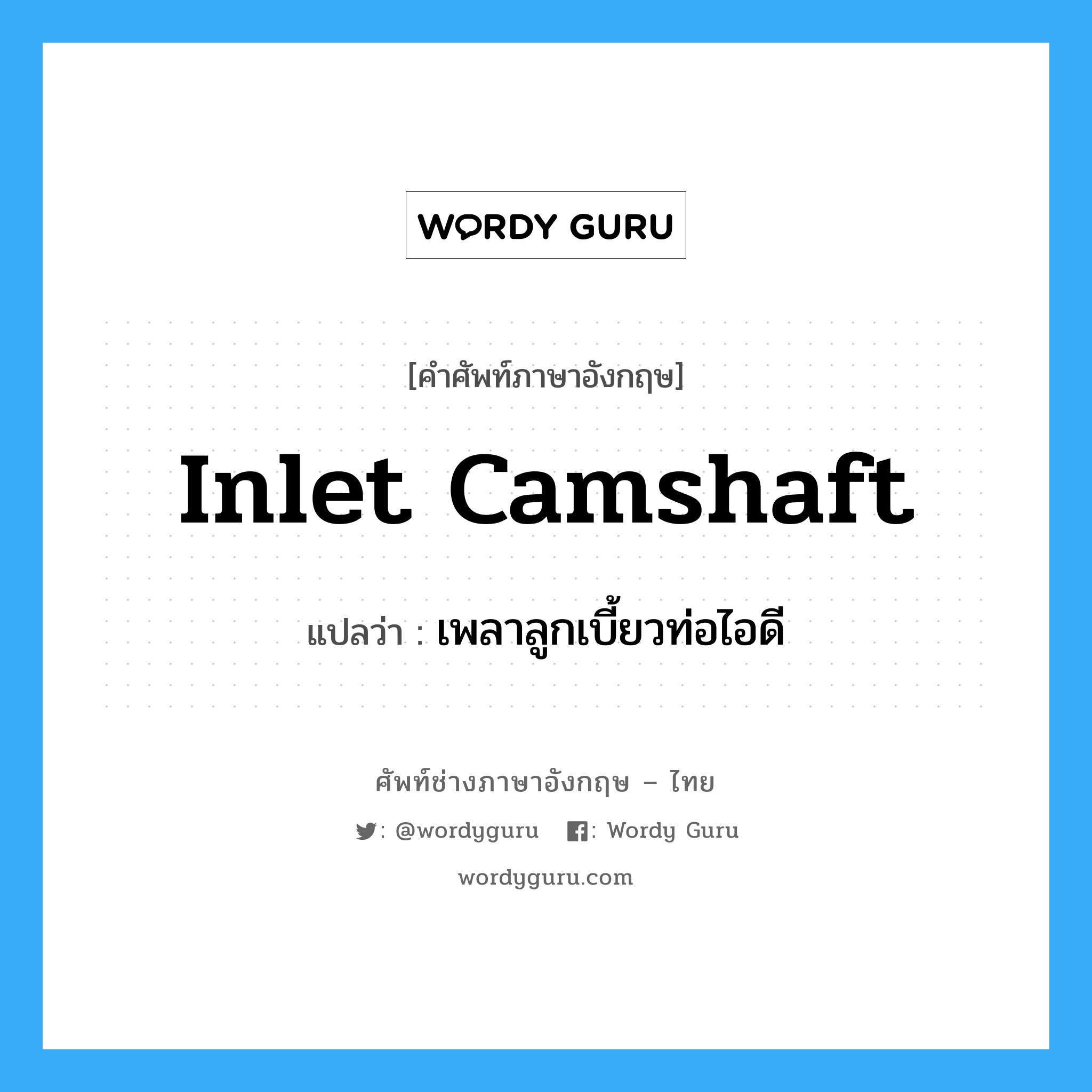 inlet camshaft แปลว่า?, คำศัพท์ช่างภาษาอังกฤษ - ไทย inlet camshaft คำศัพท์ภาษาอังกฤษ inlet camshaft แปลว่า เพลาลูกเบี้ยวท่อไอดี