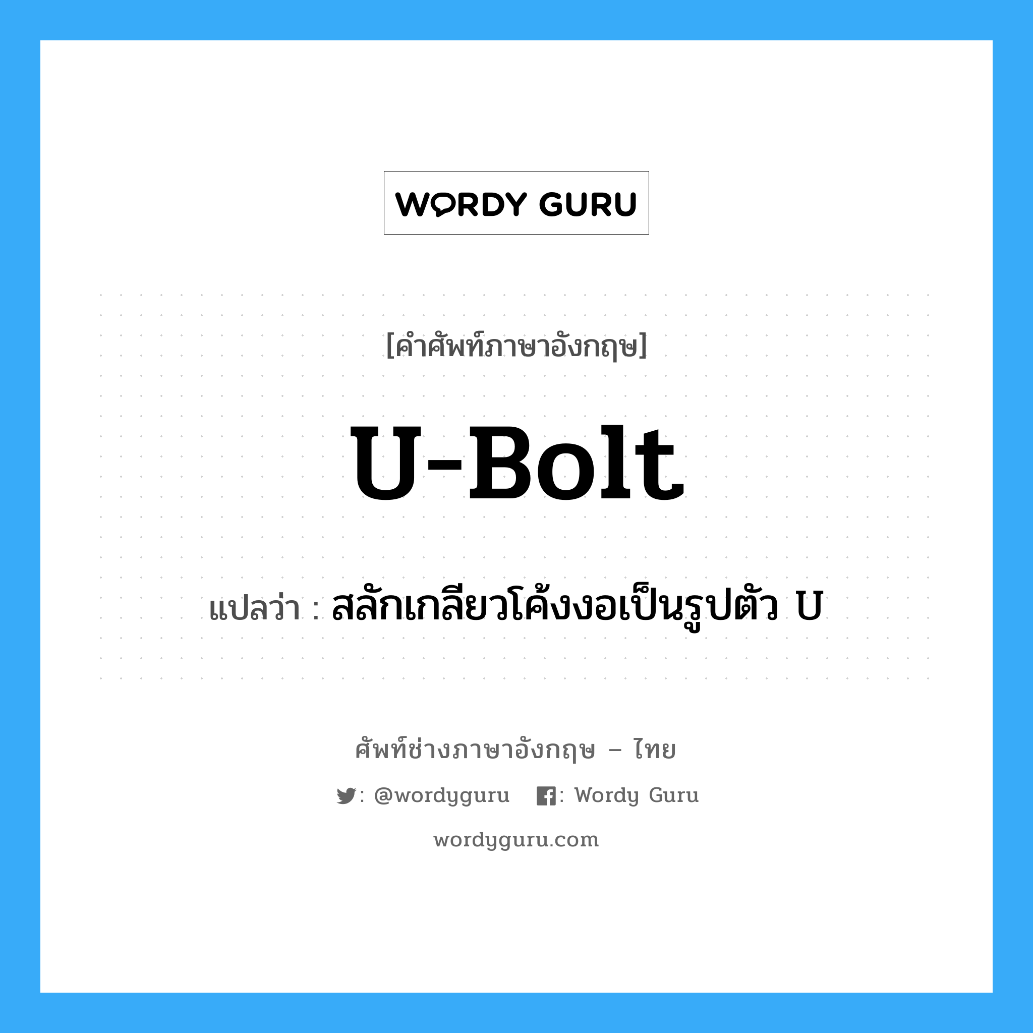 U-bolt แปลว่า?, คำศัพท์ช่างภาษาอังกฤษ - ไทย U-bolt คำศัพท์ภาษาอังกฤษ U-bolt แปลว่า สลักเกลียวโค้งงอเป็นรูปตัว U