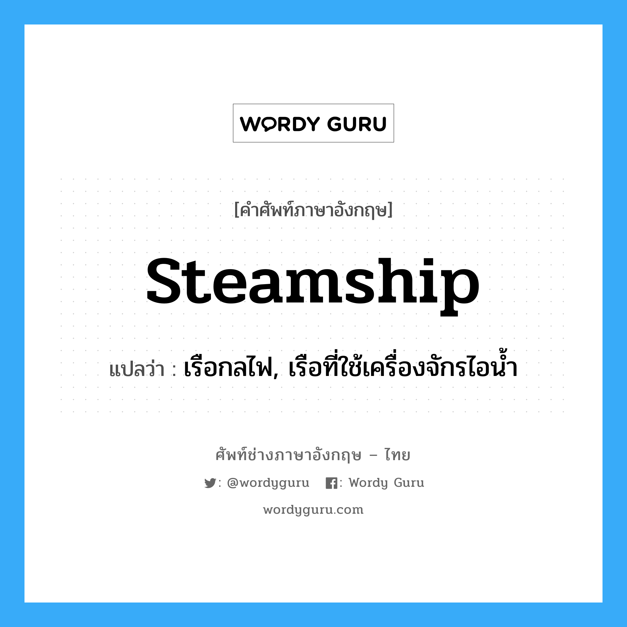 steamship แปลว่า?, คำศัพท์ช่างภาษาอังกฤษ - ไทย steamship คำศัพท์ภาษาอังกฤษ steamship แปลว่า เรือกลไฟ, เรือที่ใช้เครื่องจักรไอน้ำ