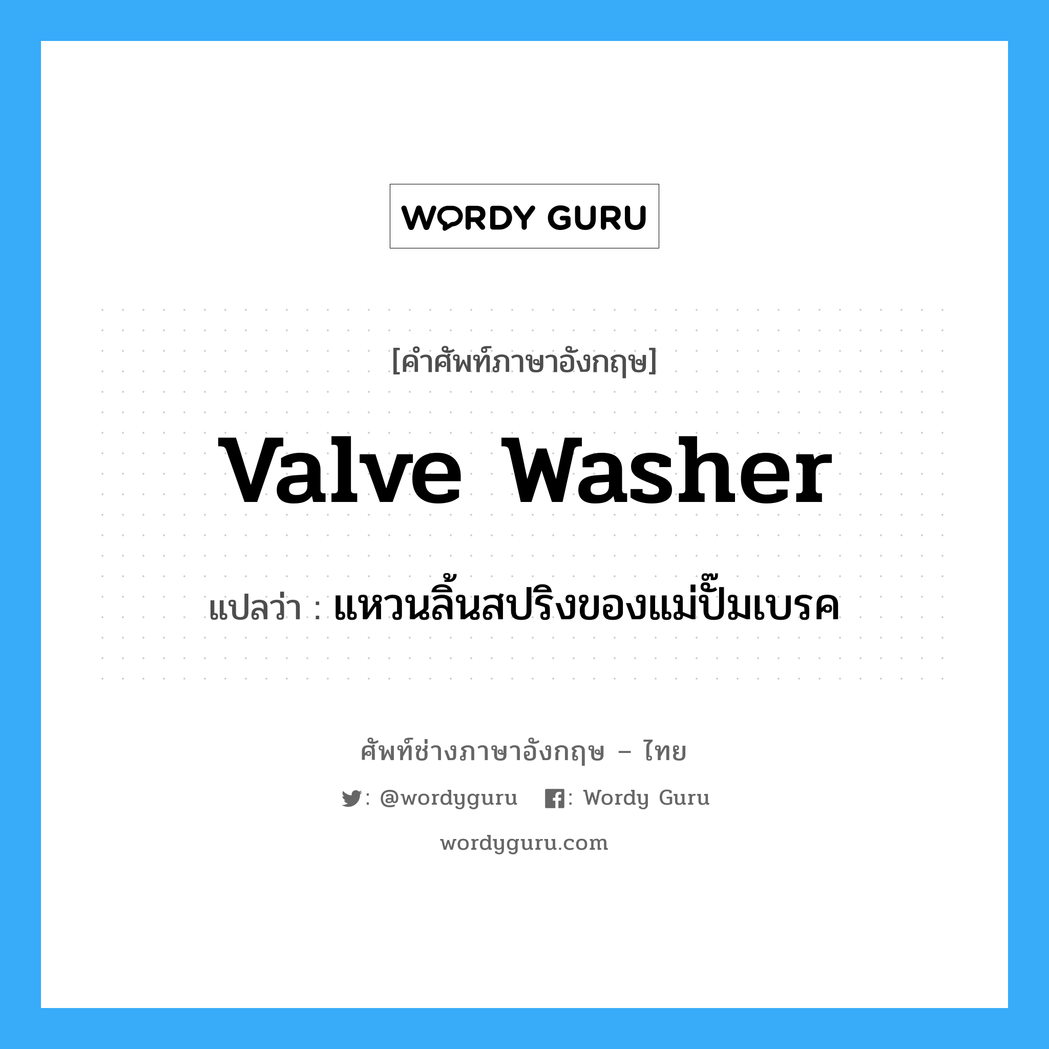 valve washer แปลว่า?, คำศัพท์ช่างภาษาอังกฤษ - ไทย valve washer คำศัพท์ภาษาอังกฤษ valve washer แปลว่า แหวนลิ้นสปริงของแม่ปั๊มเบรค