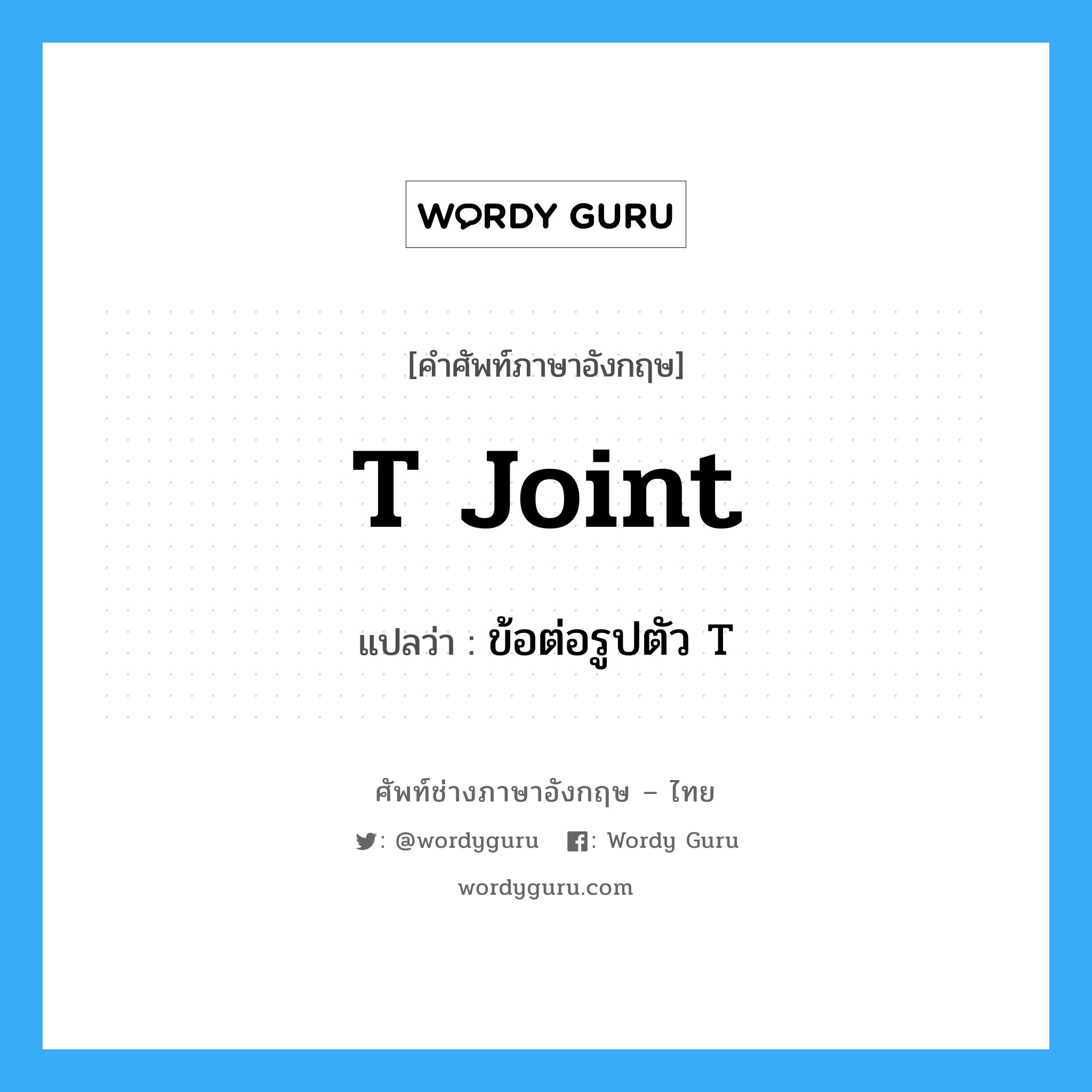 T joint แปลว่า?, คำศัพท์ช่างภาษาอังกฤษ - ไทย T joint คำศัพท์ภาษาอังกฤษ T joint แปลว่า ข้อต่อรูปตัว T
