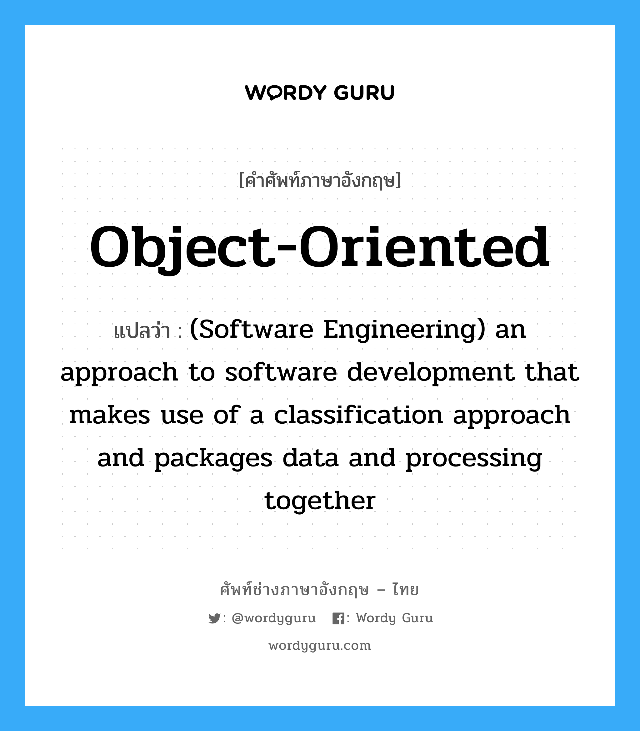 Object-oriented แปลว่า?, คำศัพท์ช่างภาษาอังกฤษ - ไทย Object-oriented คำศัพท์ภาษาอังกฤษ Object-oriented แปลว่า (Software Engineering) an approach to software development that makes use of a classification approach and packages data and processing together