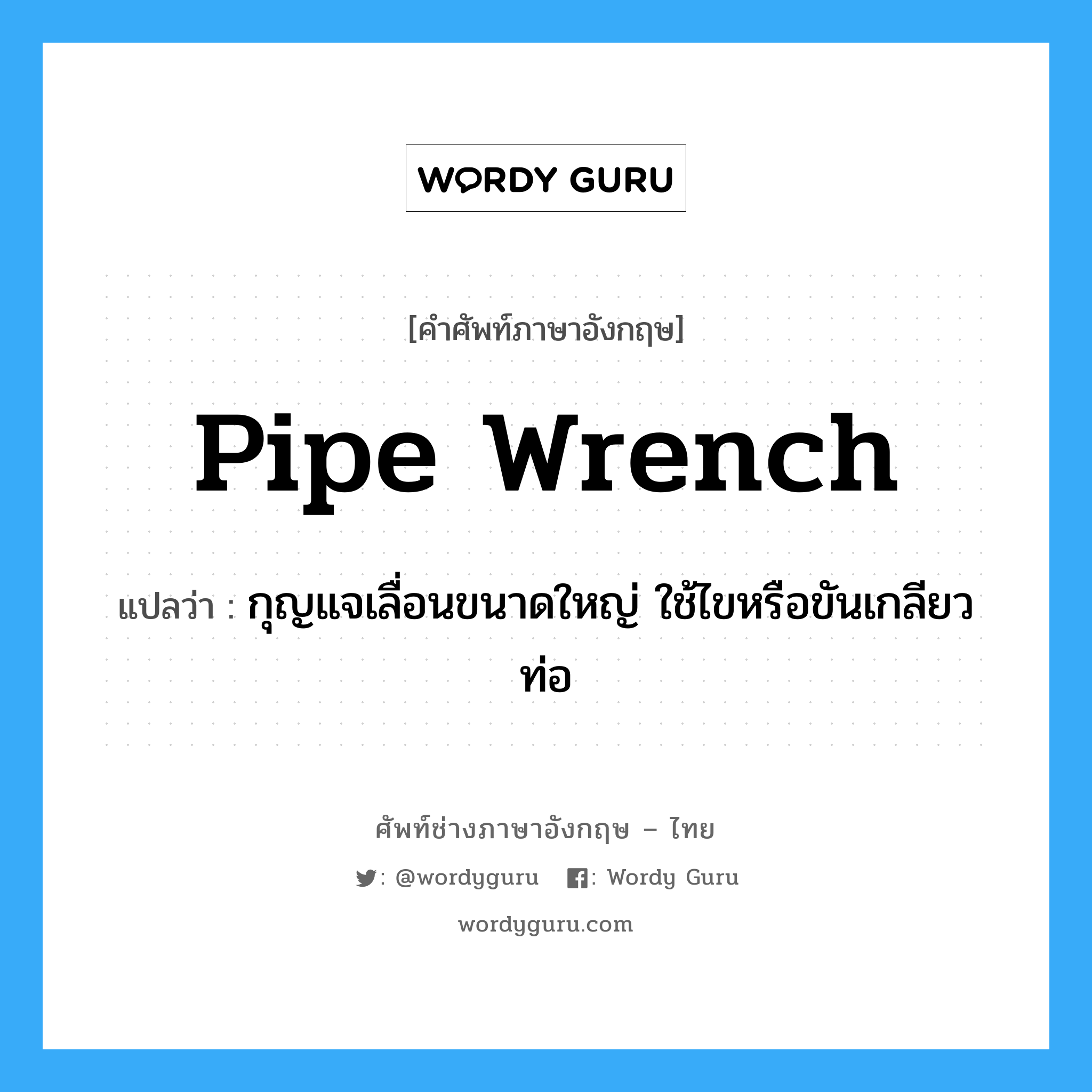 pipe wrench แปลว่า?, คำศัพท์ช่างภาษาอังกฤษ - ไทย pipe wrench คำศัพท์ภาษาอังกฤษ pipe wrench แปลว่า กุญแจเลื่อนขนาดใหญ่ ใช้ไขหรือขันเกลียวท่อ