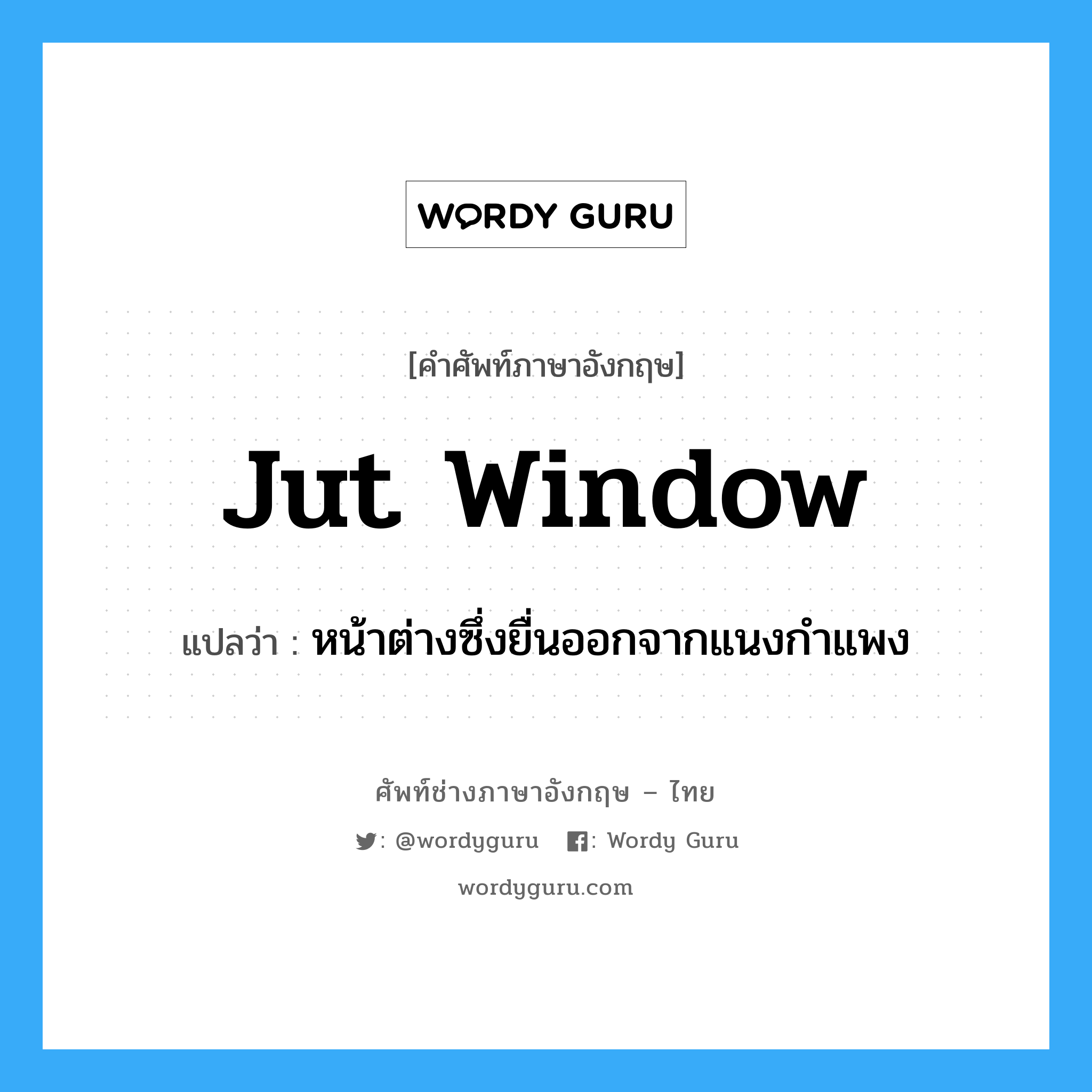jut window แปลว่า?, คำศัพท์ช่างภาษาอังกฤษ - ไทย jut window คำศัพท์ภาษาอังกฤษ jut window แปลว่า หน้าต่างซึ่งยื่นออกจากแนงกำแพง