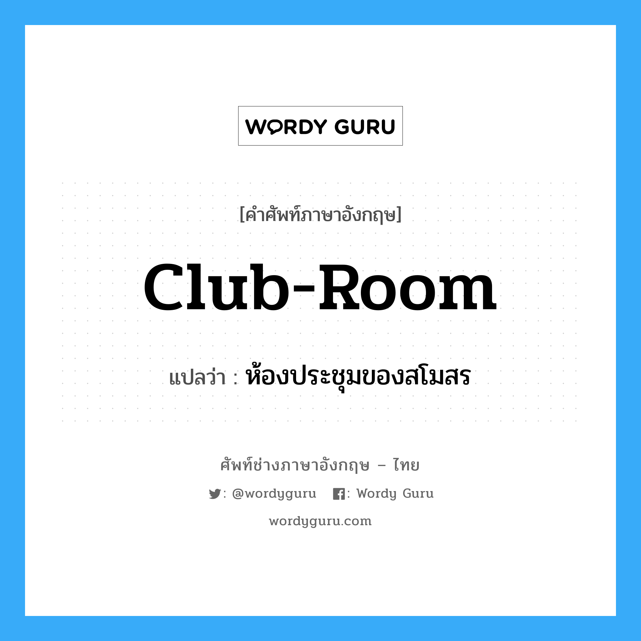 club-room แปลว่า?, คำศัพท์ช่างภาษาอังกฤษ - ไทย club-room คำศัพท์ภาษาอังกฤษ club-room แปลว่า ห้องประชุมของสโมสร