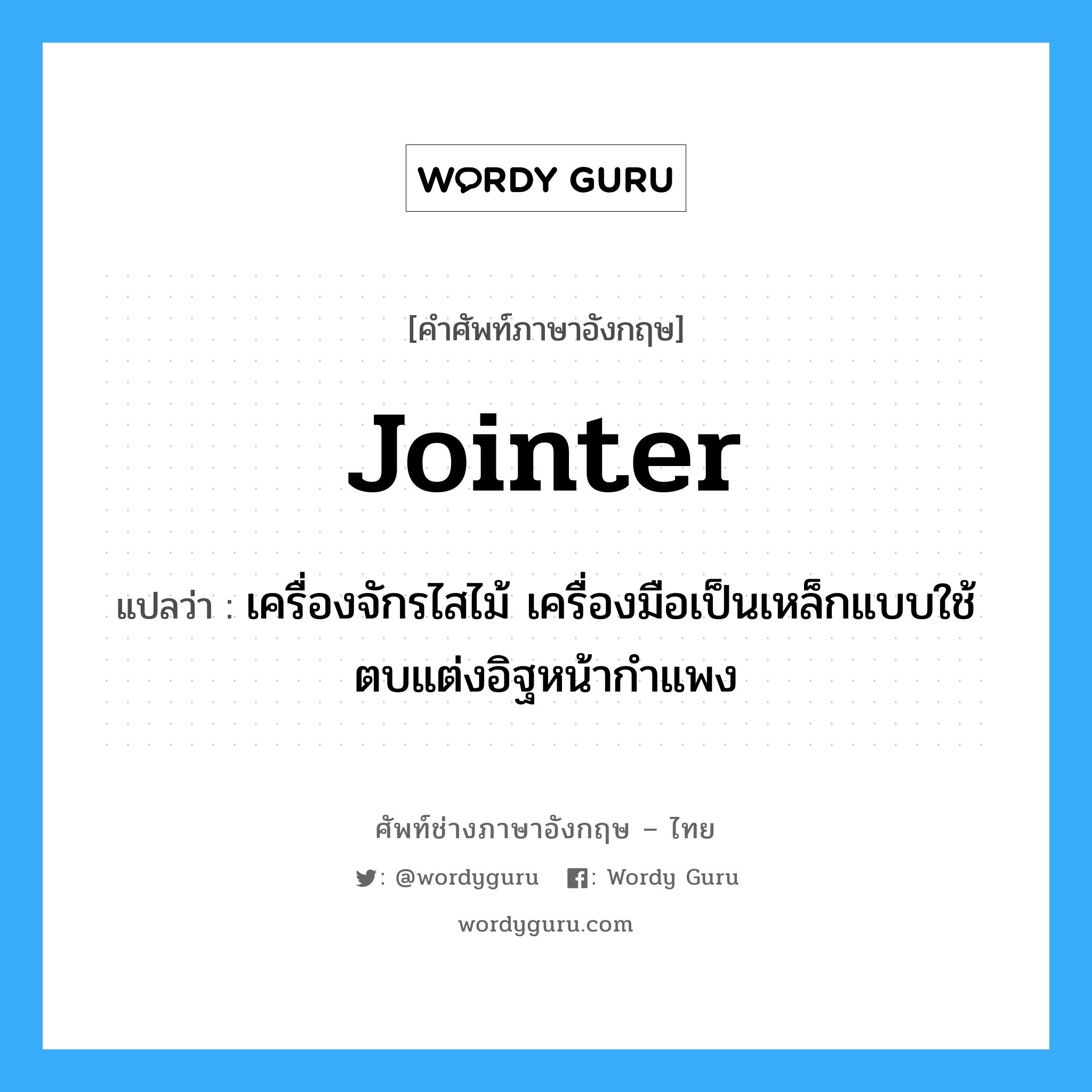 jointer แปลว่า?, คำศัพท์ช่างภาษาอังกฤษ - ไทย jointer คำศัพท์ภาษาอังกฤษ jointer แปลว่า เครื่องจักรไสไม้ เครื่องมือเป็นเหล็กแบบใช้ตบแต่งอิฐหน้ากำแพง
