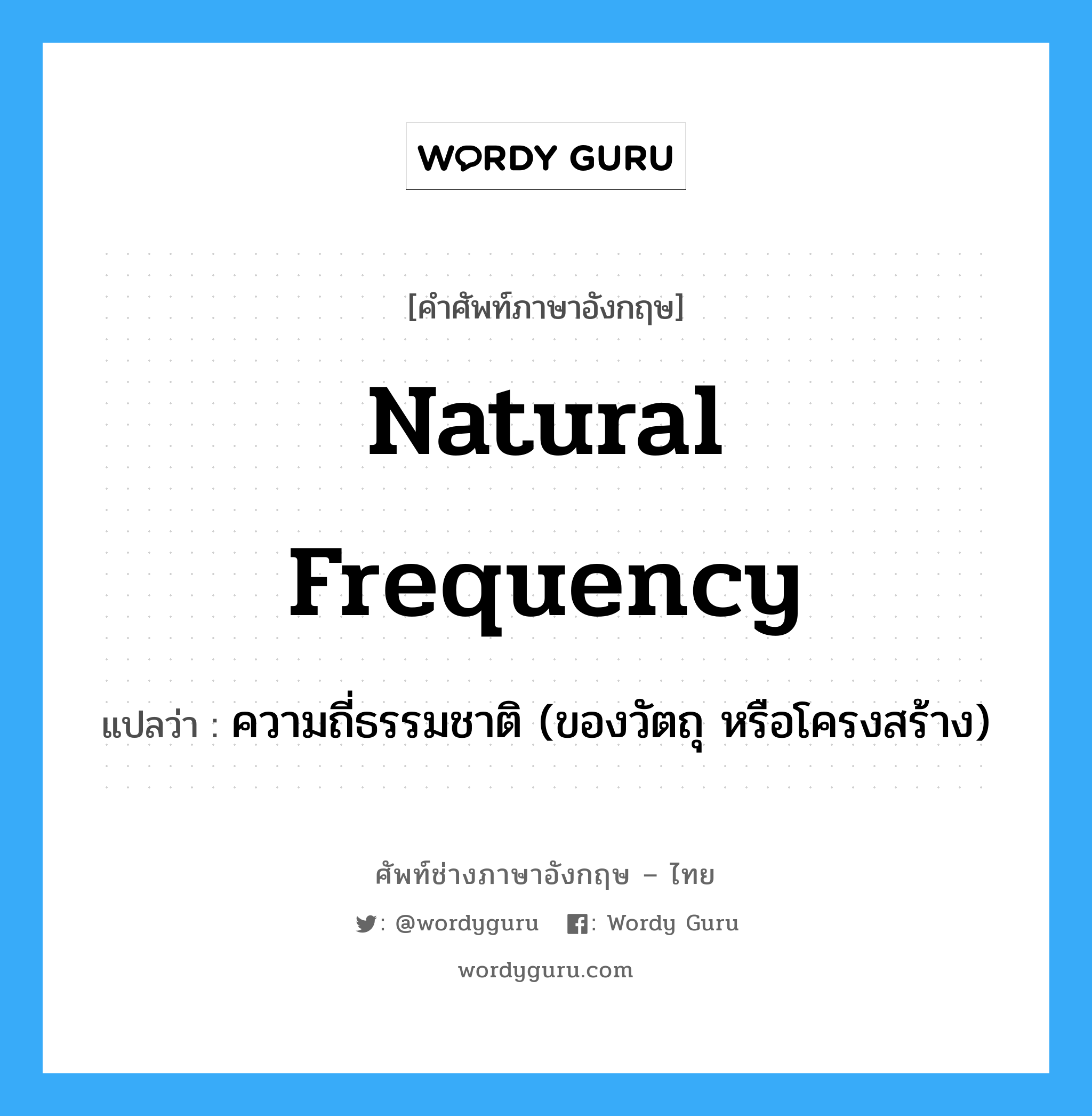 natural frequency แปลว่า?, คำศัพท์ช่างภาษาอังกฤษ - ไทย natural frequency คำศัพท์ภาษาอังกฤษ natural frequency แปลว่า ความถี่ธรรมชาติ (ของวัตถุ หรือโครงสร้าง)