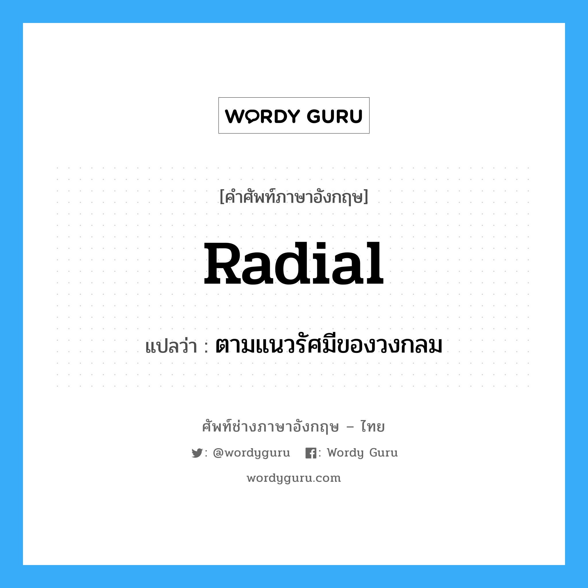 radial แปลว่า?, คำศัพท์ช่างภาษาอังกฤษ - ไทย radial คำศัพท์ภาษาอังกฤษ radial แปลว่า ตามแนวรัศมีของวงกลม