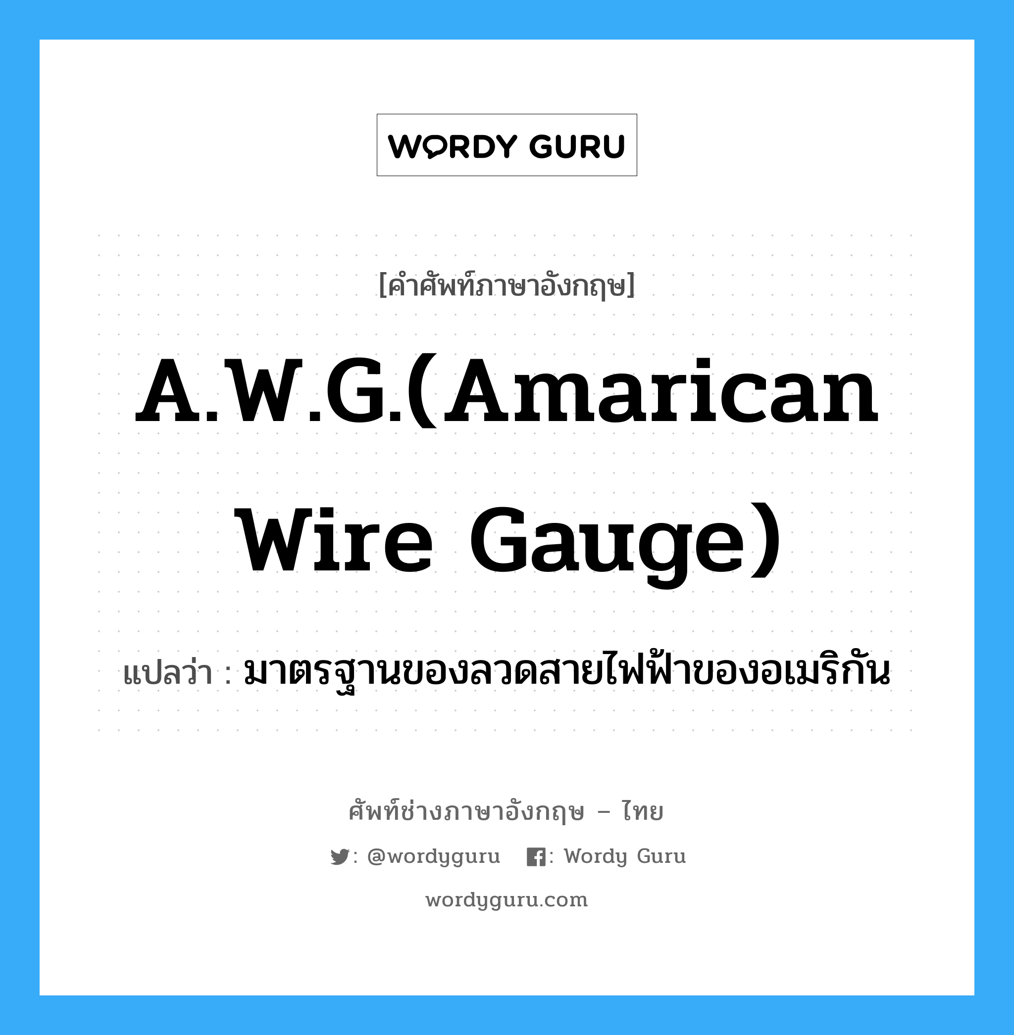 A.W.G.(Amarican wire gauge) แปลว่า?, คำศัพท์ช่างภาษาอังกฤษ - ไทย A.W.G.(Amarican wire gauge) คำศัพท์ภาษาอังกฤษ A.W.G.(Amarican wire gauge) แปลว่า มาตรฐานของลวดสายไฟฟ้าของอเมริกัน