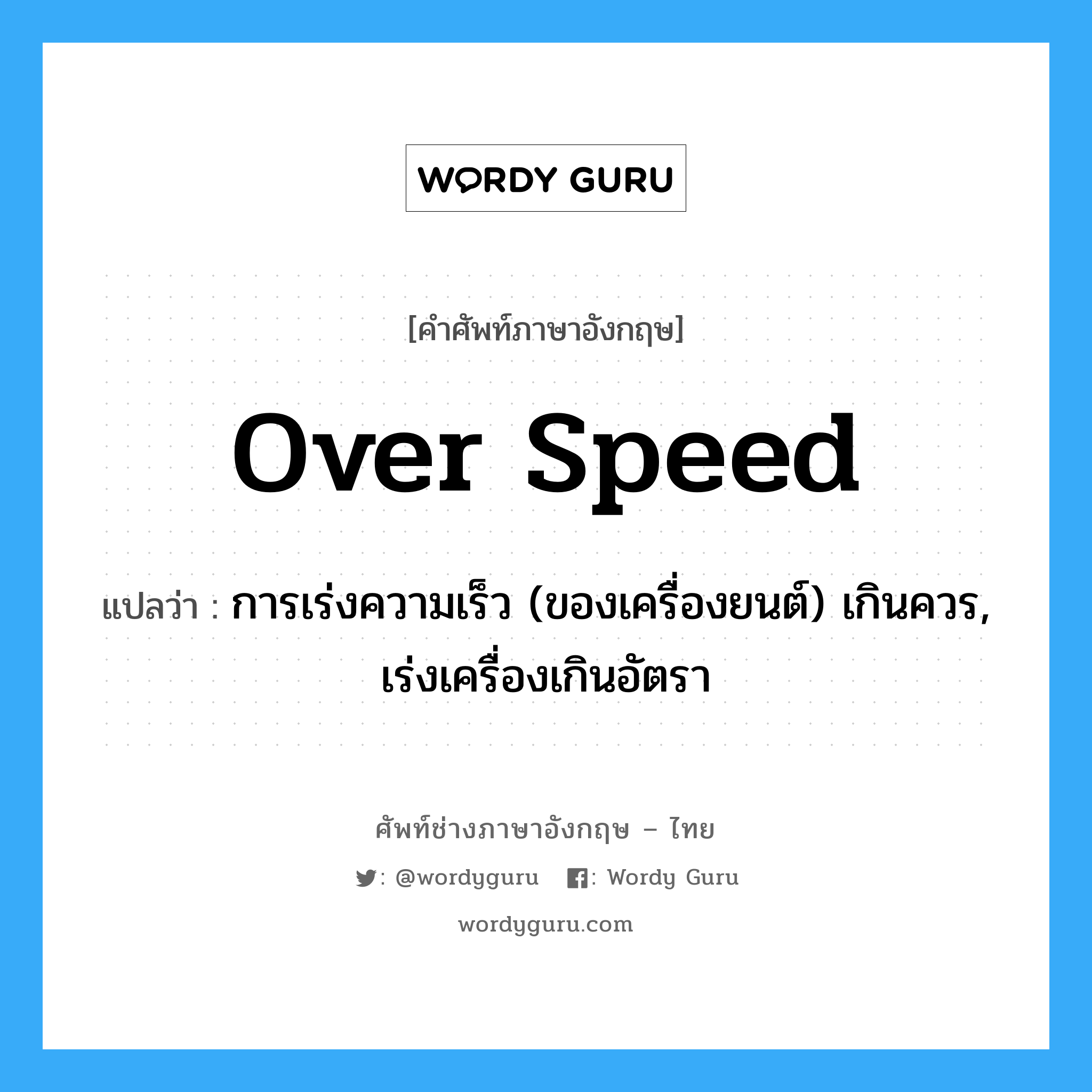 over speed แปลว่า?, คำศัพท์ช่างภาษาอังกฤษ - ไทย over speed คำศัพท์ภาษาอังกฤษ over speed แปลว่า การเร่งความเร็ว (ของเครื่องยนต์) เกินควร, เร่งเครื่องเกินอัตรา