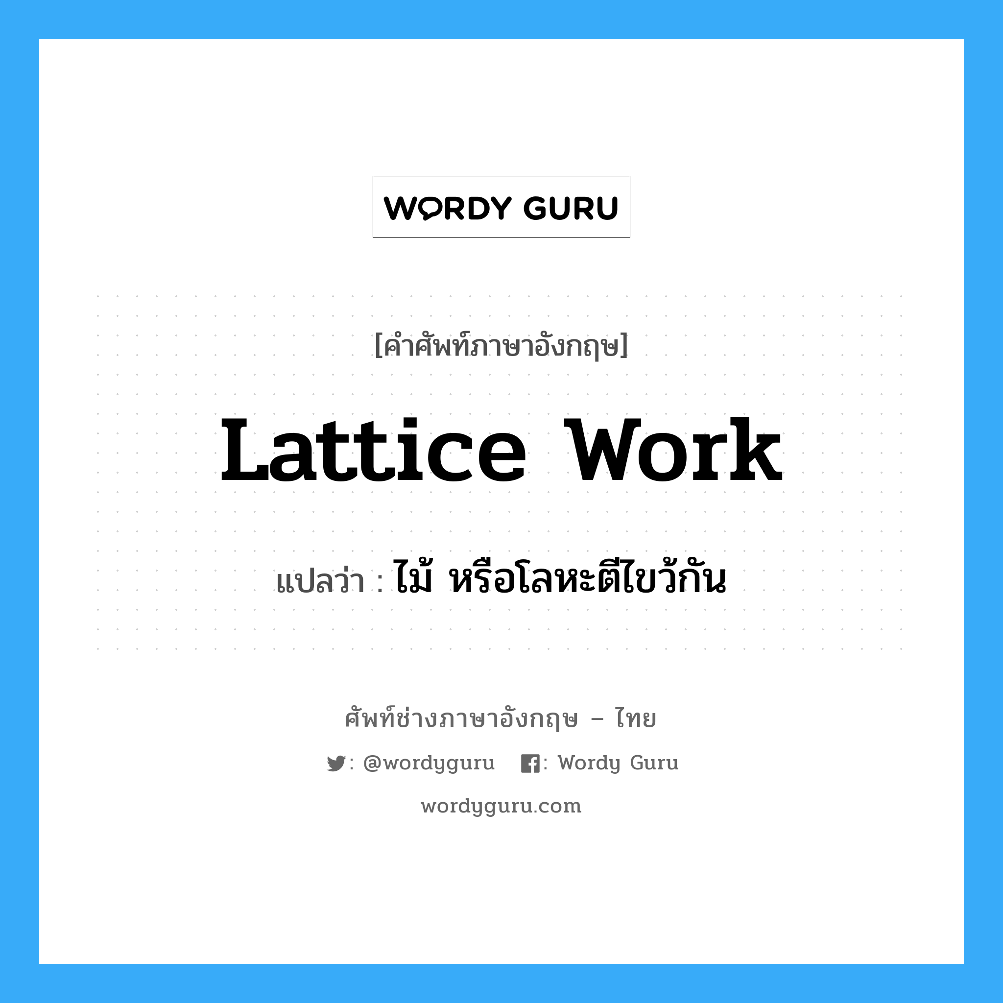 lattice-work แปลว่า?, คำศัพท์ช่างภาษาอังกฤษ - ไทย lattice work คำศัพท์ภาษาอังกฤษ lattice work แปลว่า ไม้ หรือโลหะตีไขว้กัน