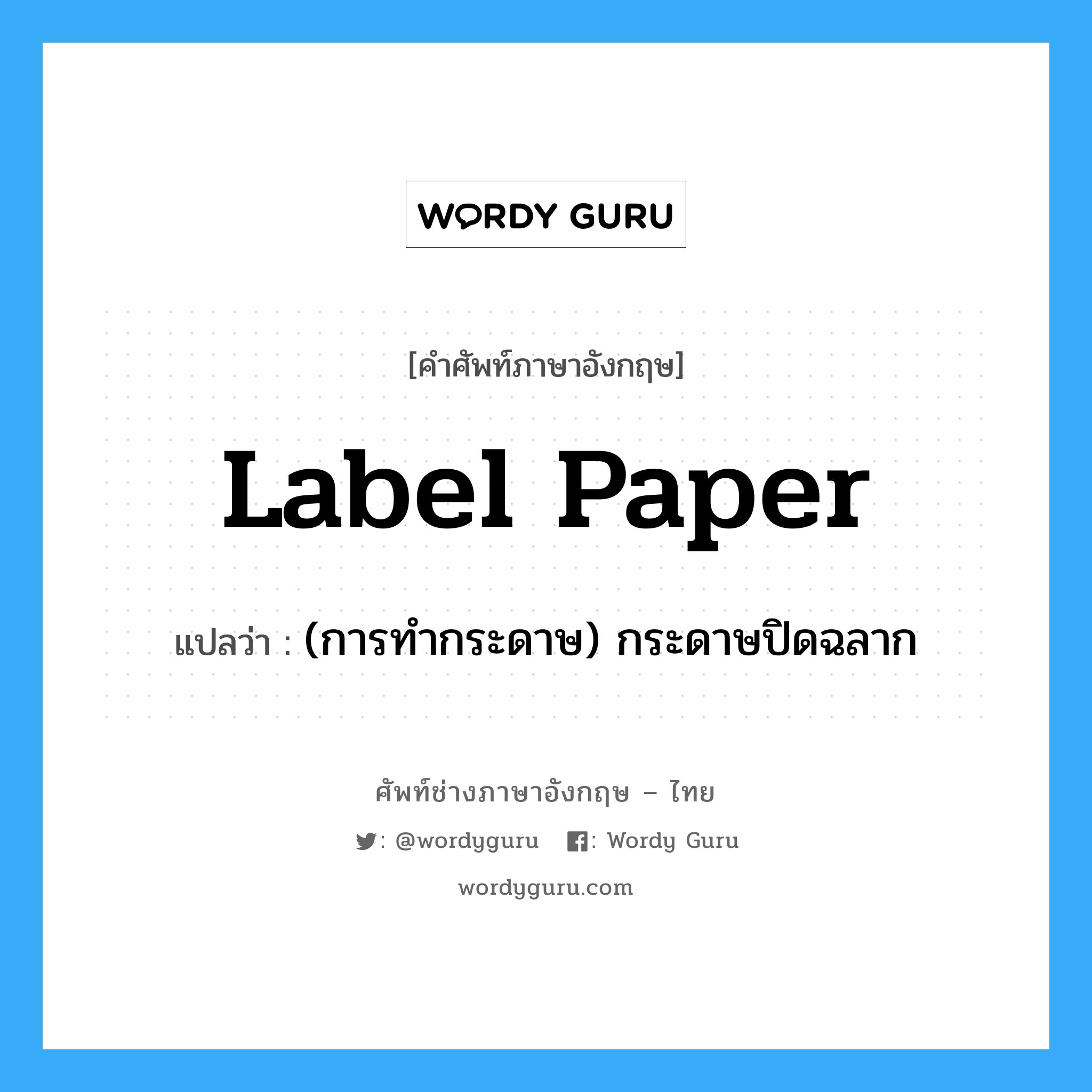 label paper แปลว่า?, คำศัพท์ช่างภาษาอังกฤษ - ไทย label paper คำศัพท์ภาษาอังกฤษ label paper แปลว่า (การทำกระดาษ) กระดาษปิดฉลาก