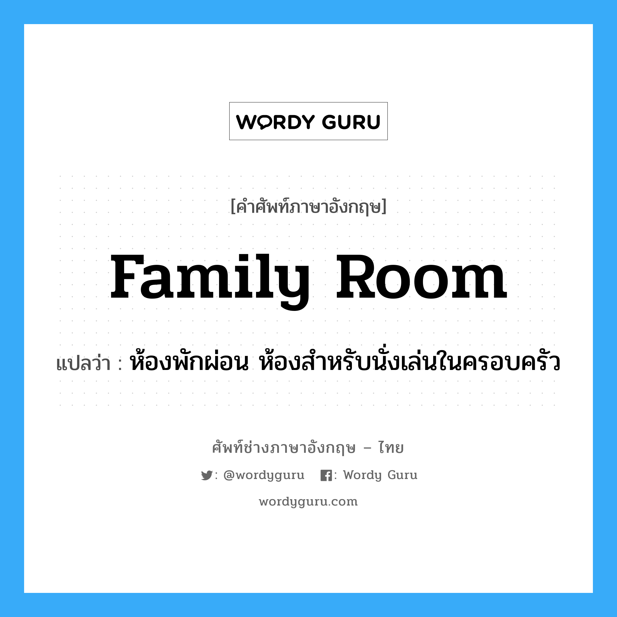 family room แปลว่า?, คำศัพท์ช่างภาษาอังกฤษ - ไทย family room คำศัพท์ภาษาอังกฤษ family room แปลว่า ห้องพักผ่อน ห้องสำหรับนั่งเล่นในครอบครัว