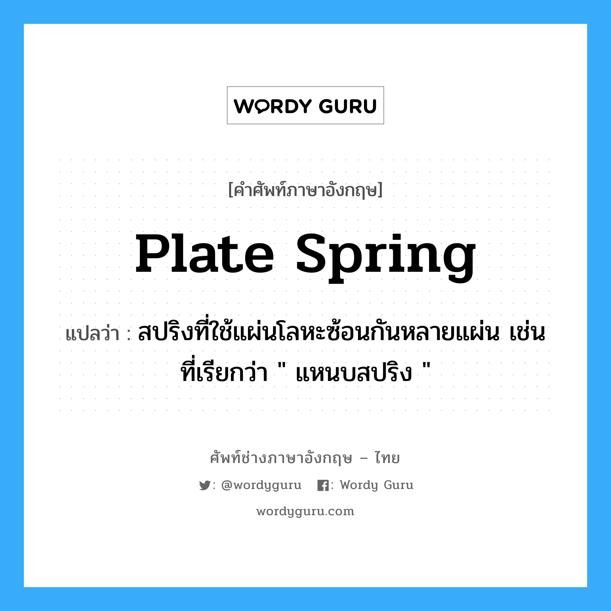 plate spring แปลว่า?, คำศัพท์ช่างภาษาอังกฤษ - ไทย plate spring คำศัพท์ภาษาอังกฤษ plate spring แปลว่า สปริงที่ใช้แผ่นโลหะซ้อนกันหลายแผ่น เช่น ที่เรียกว่า " แหนบสปริง "