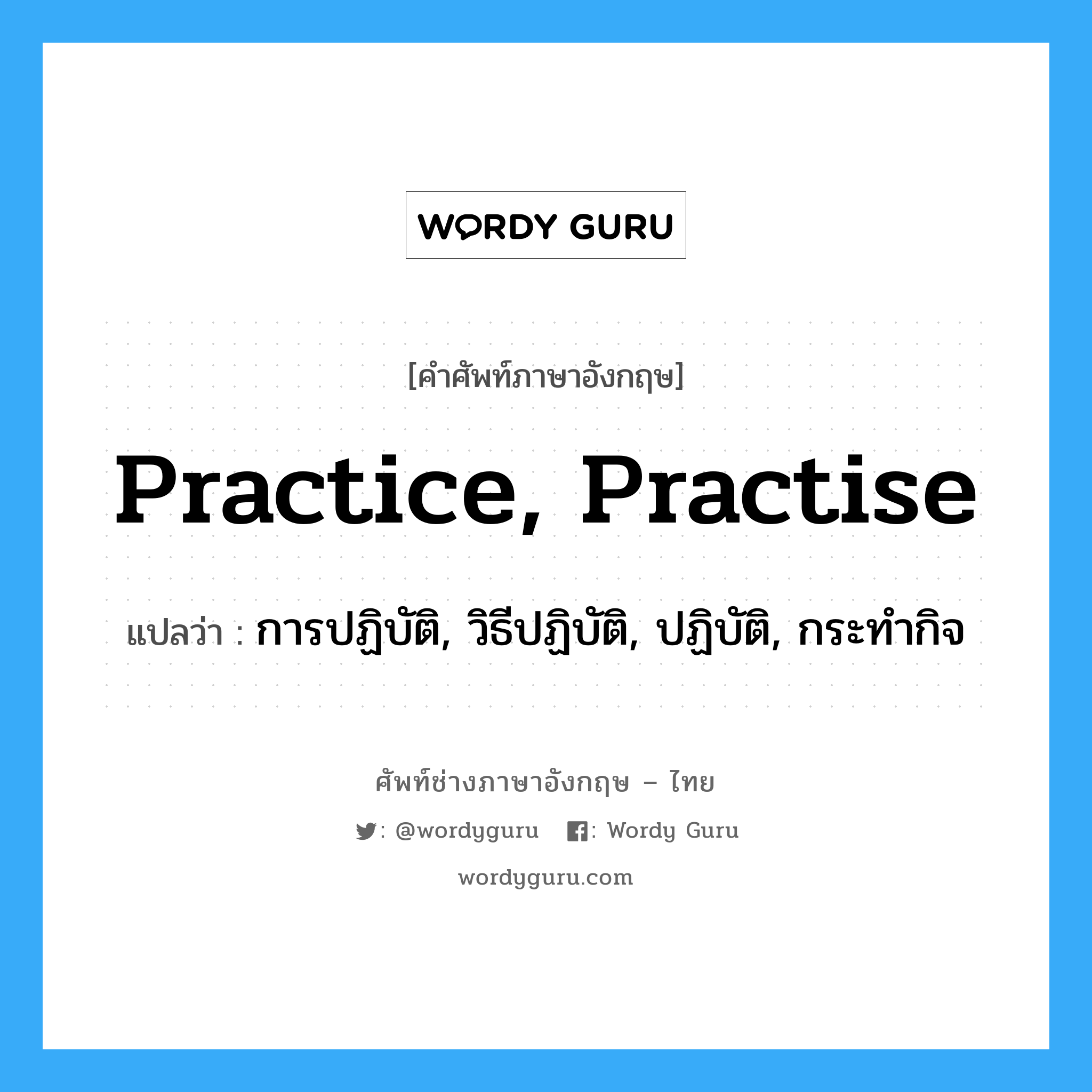 practice, practise แปลว่า?, คำศัพท์ช่างภาษาอังกฤษ - ไทย practice, practise คำศัพท์ภาษาอังกฤษ practice, practise แปลว่า การปฏิบัติ, วิธีปฏิบัติ, ปฏิบัติ, กระทำกิจ