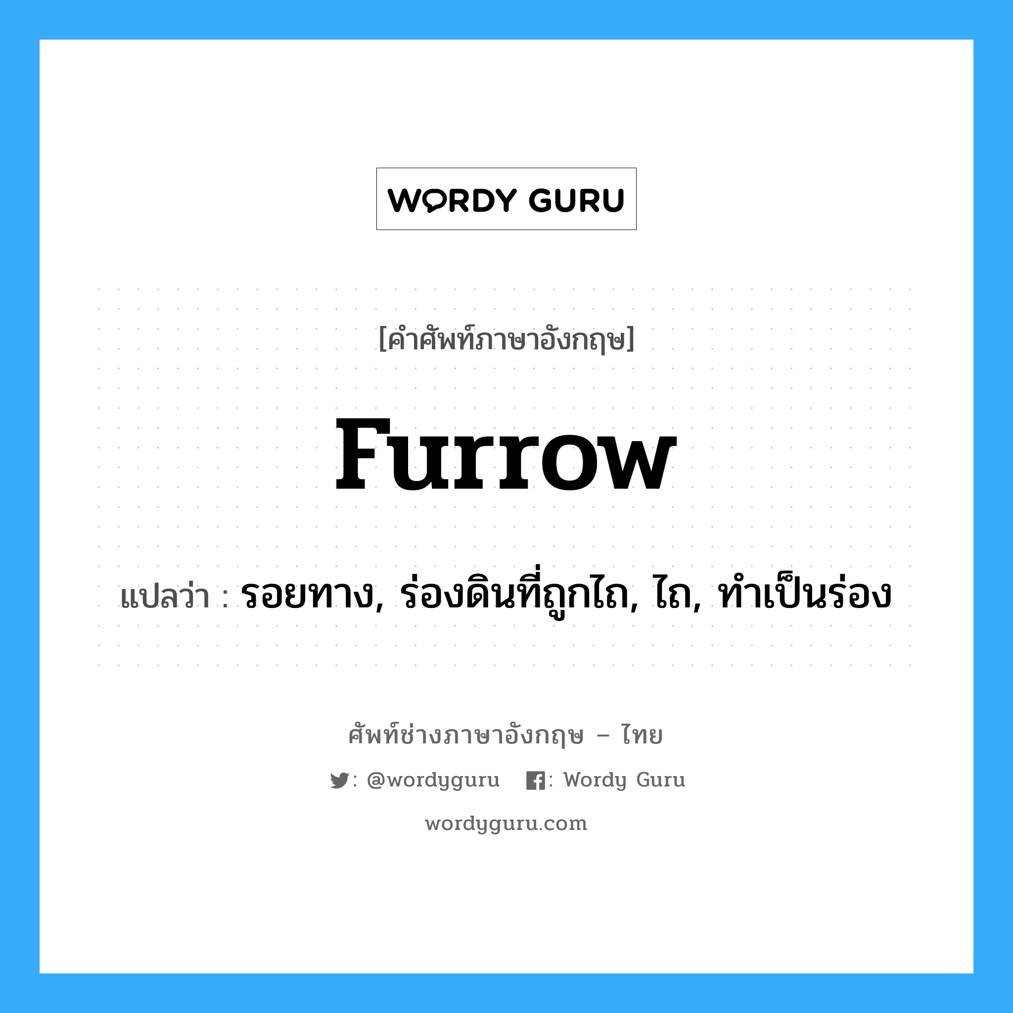 furrow แปลว่า?, คำศัพท์ช่างภาษาอังกฤษ - ไทย furrow คำศัพท์ภาษาอังกฤษ furrow แปลว่า รอยทาง, ร่องดินที่ถูกไถ, ไถ, ทำเป็นร่อง