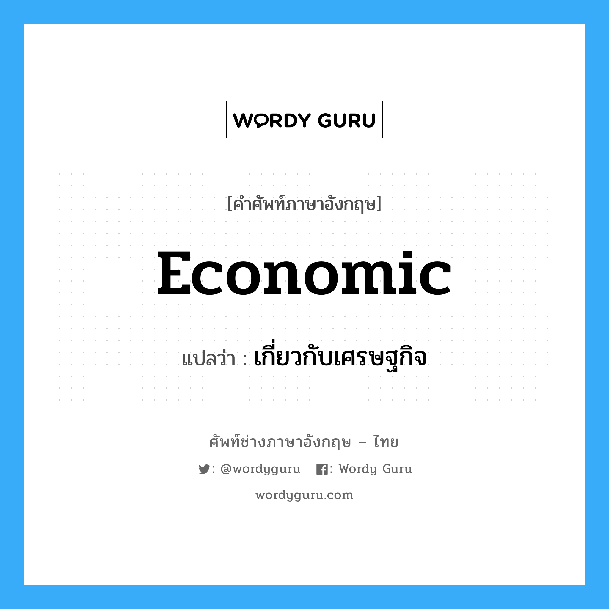 economic แปลว่า?, คำศัพท์ช่างภาษาอังกฤษ - ไทย economic คำศัพท์ภาษาอังกฤษ economic แปลว่า เกี่ยวกับเศรษฐกิจ