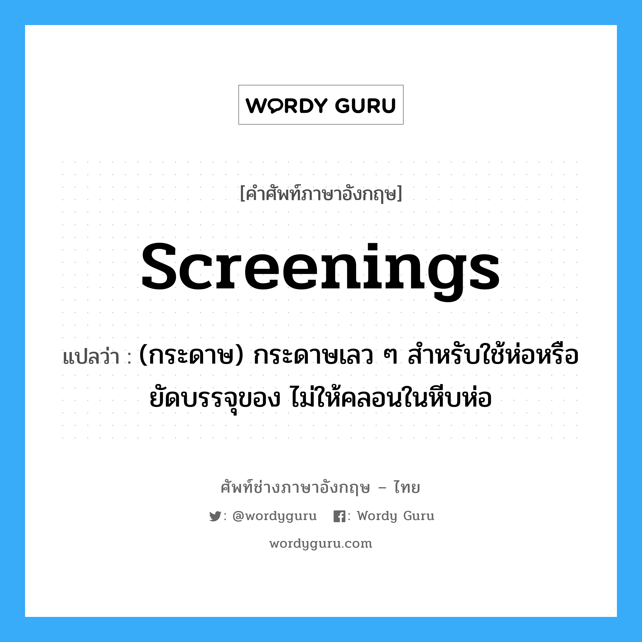 screenings แปลว่า?, คำศัพท์ช่างภาษาอังกฤษ - ไทย screenings คำศัพท์ภาษาอังกฤษ screenings แปลว่า (กระดาษ) กระดาษเลว ๆ สำหรับใช้ห่อหรือยัดบรรจุของ ไม่ให้คลอนในหีบห่อ