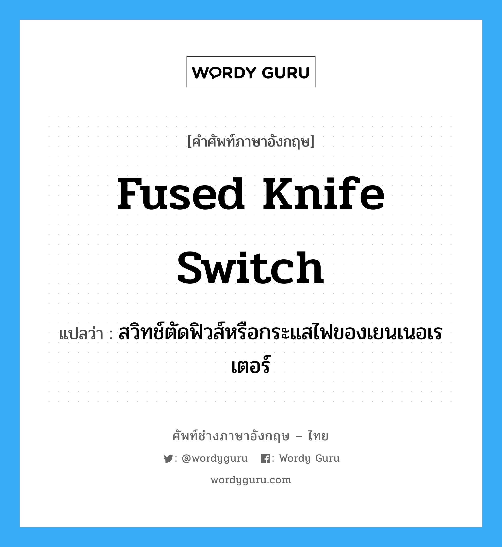 fused knife switch แปลว่า?, คำศัพท์ช่างภาษาอังกฤษ - ไทย fused knife switch คำศัพท์ภาษาอังกฤษ fused knife switch แปลว่า สวิทช์ตัดฟิวส์หรือกระแสไฟของเยนเนอเรเตอร์