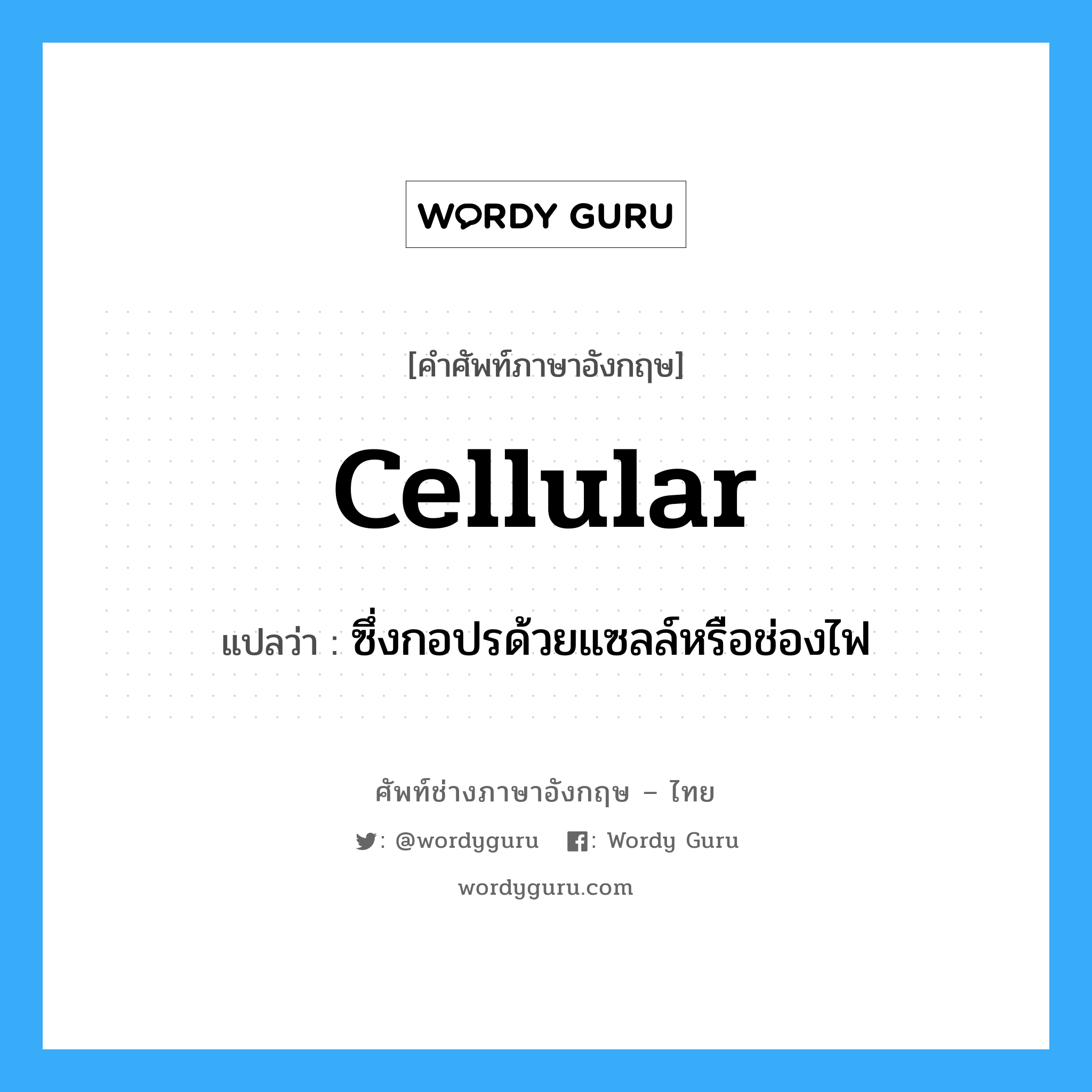 cellular แปลว่า?, คำศัพท์ช่างภาษาอังกฤษ - ไทย cellular คำศัพท์ภาษาอังกฤษ cellular แปลว่า ซึ่งกอปรด้วยแซลล์หรือช่องไฟ