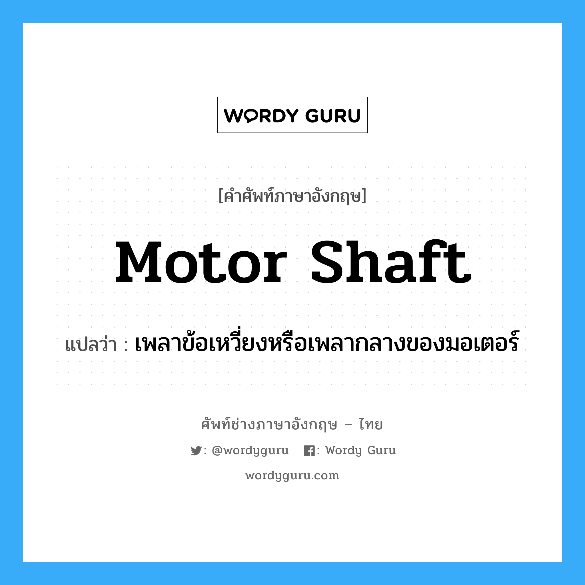 motor shaft แปลว่า?, คำศัพท์ช่างภาษาอังกฤษ - ไทย motor shaft คำศัพท์ภาษาอังกฤษ motor shaft แปลว่า เพลาข้อเหวี่ยงหรือเพลากลางของมอเตอร์