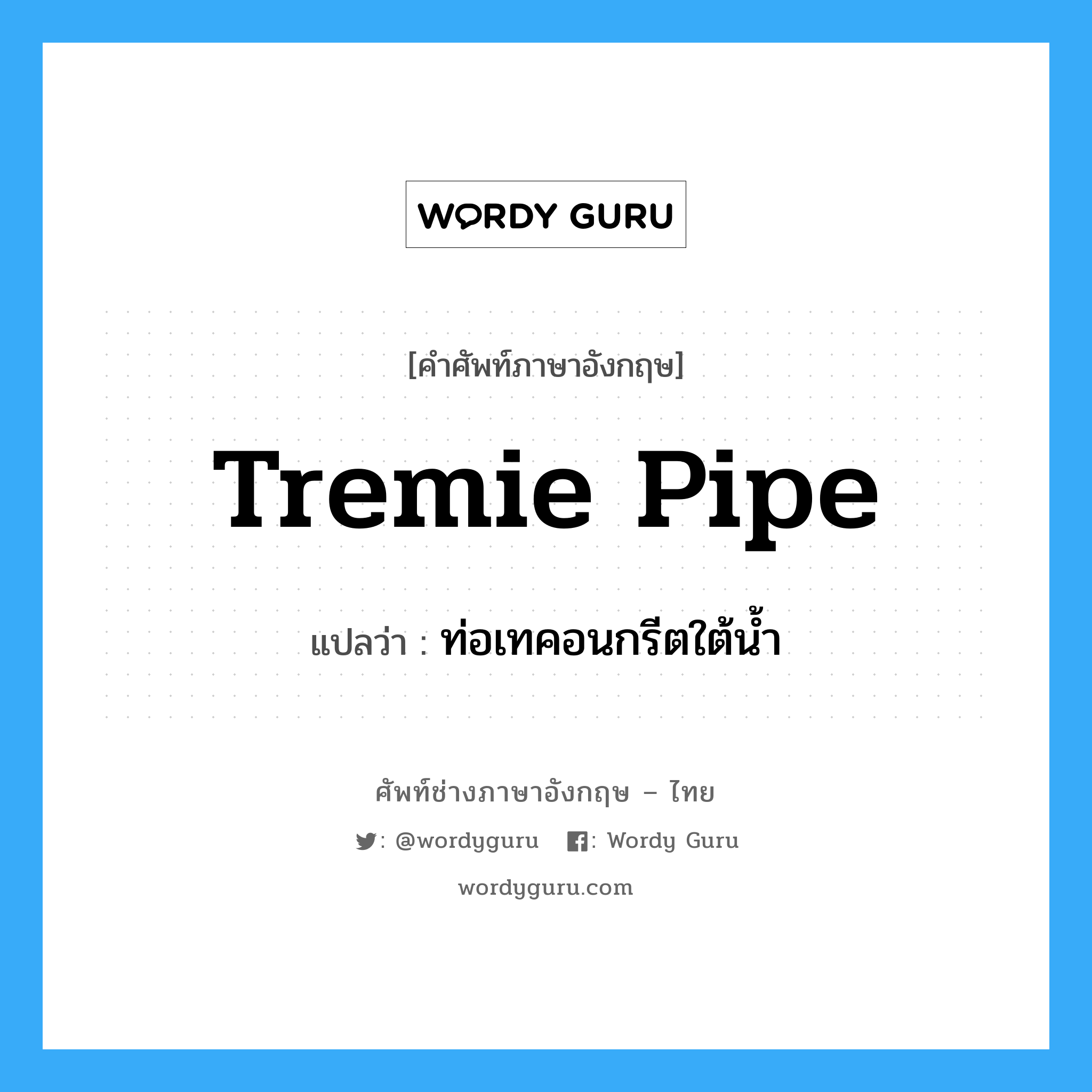 tremie pipe แปลว่า?, คำศัพท์ช่างภาษาอังกฤษ - ไทย tremie pipe คำศัพท์ภาษาอังกฤษ tremie pipe แปลว่า ท่อเทคอนกรีตใต้น้ำ
