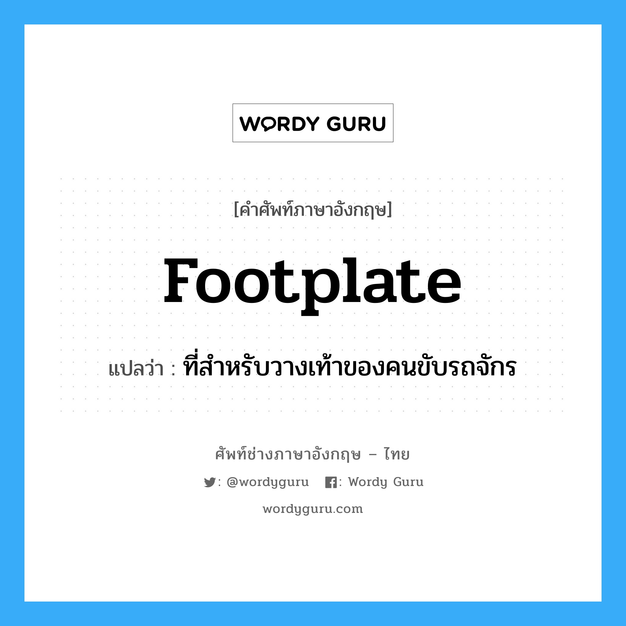 footplate แปลว่า?, คำศัพท์ช่างภาษาอังกฤษ - ไทย footplate คำศัพท์ภาษาอังกฤษ footplate แปลว่า ที่สำหรับวางเท้าของคนขับรถจักร