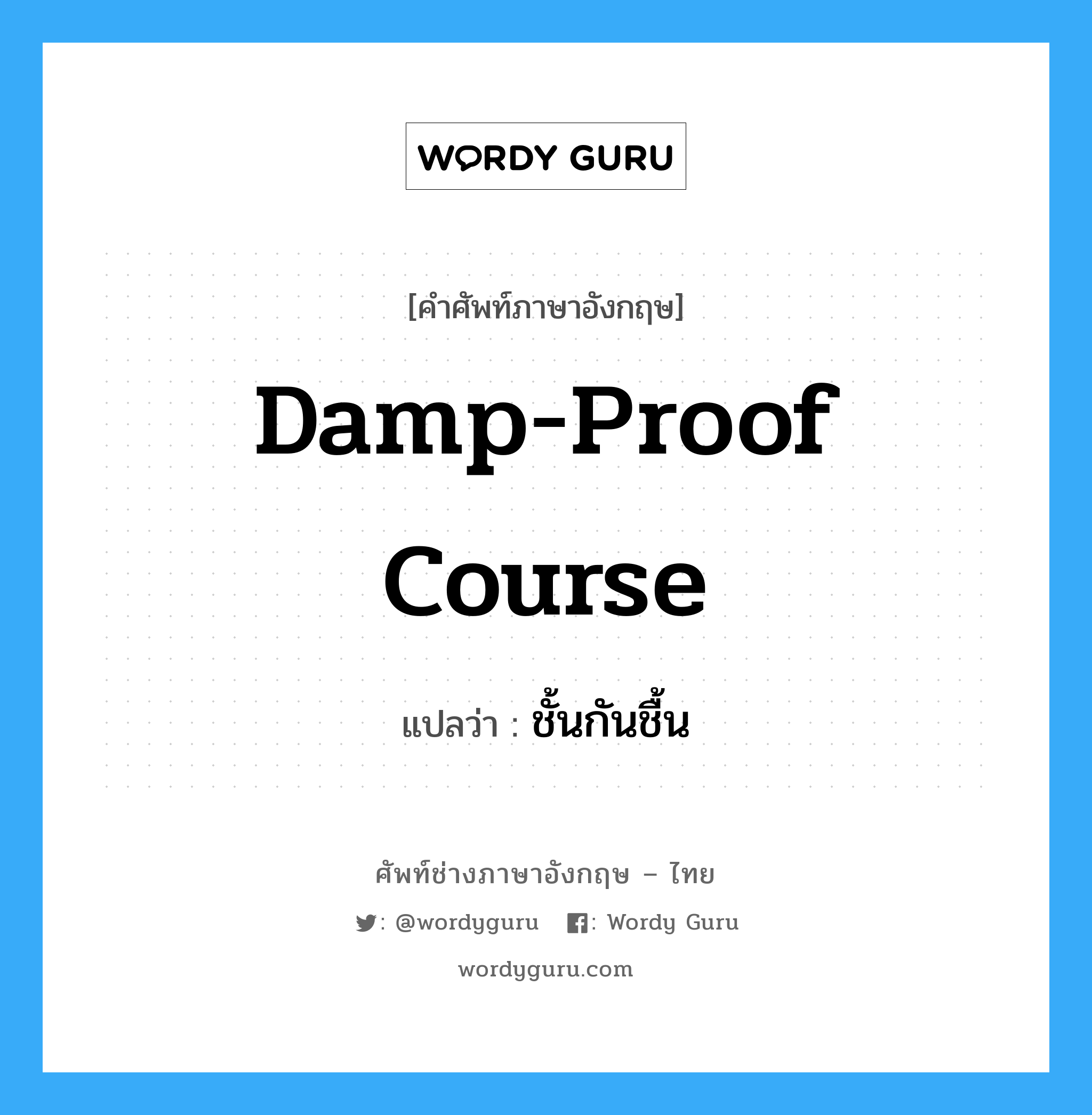 damp proof course แปลว่า?, คำศัพท์ช่างภาษาอังกฤษ - ไทย damp-proof course คำศัพท์ภาษาอังกฤษ damp-proof course แปลว่า ชั้นกันชื้น