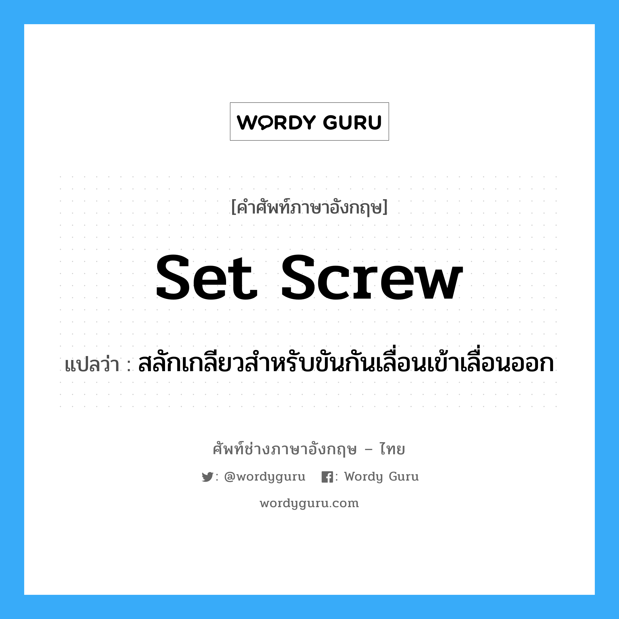 set-screw แปลว่า?, คำศัพท์ช่างภาษาอังกฤษ - ไทย set screw คำศัพท์ภาษาอังกฤษ set screw แปลว่า สลักเกลียวสำหรับขันกันเลื่อนเข้าเลื่อนออก
