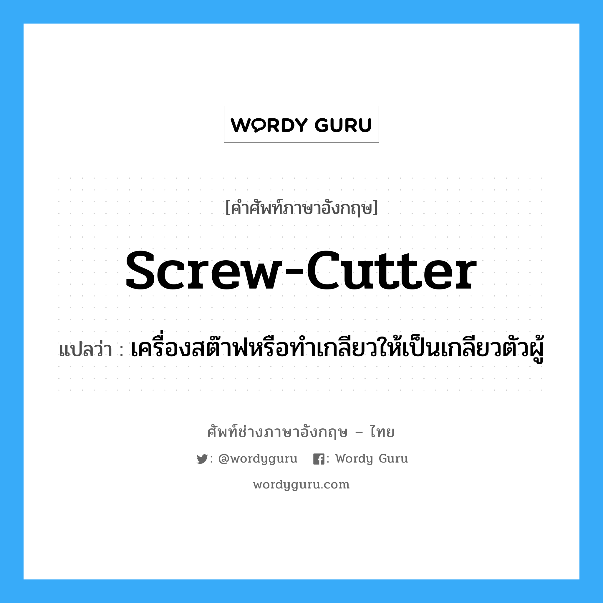 screw-cutter แปลว่า?, คำศัพท์ช่างภาษาอังกฤษ - ไทย screw-cutter คำศัพท์ภาษาอังกฤษ screw-cutter แปลว่า เครื่องสต๊าฟหรือทำเกลียวให้เป็นเกลียวตัวผู้