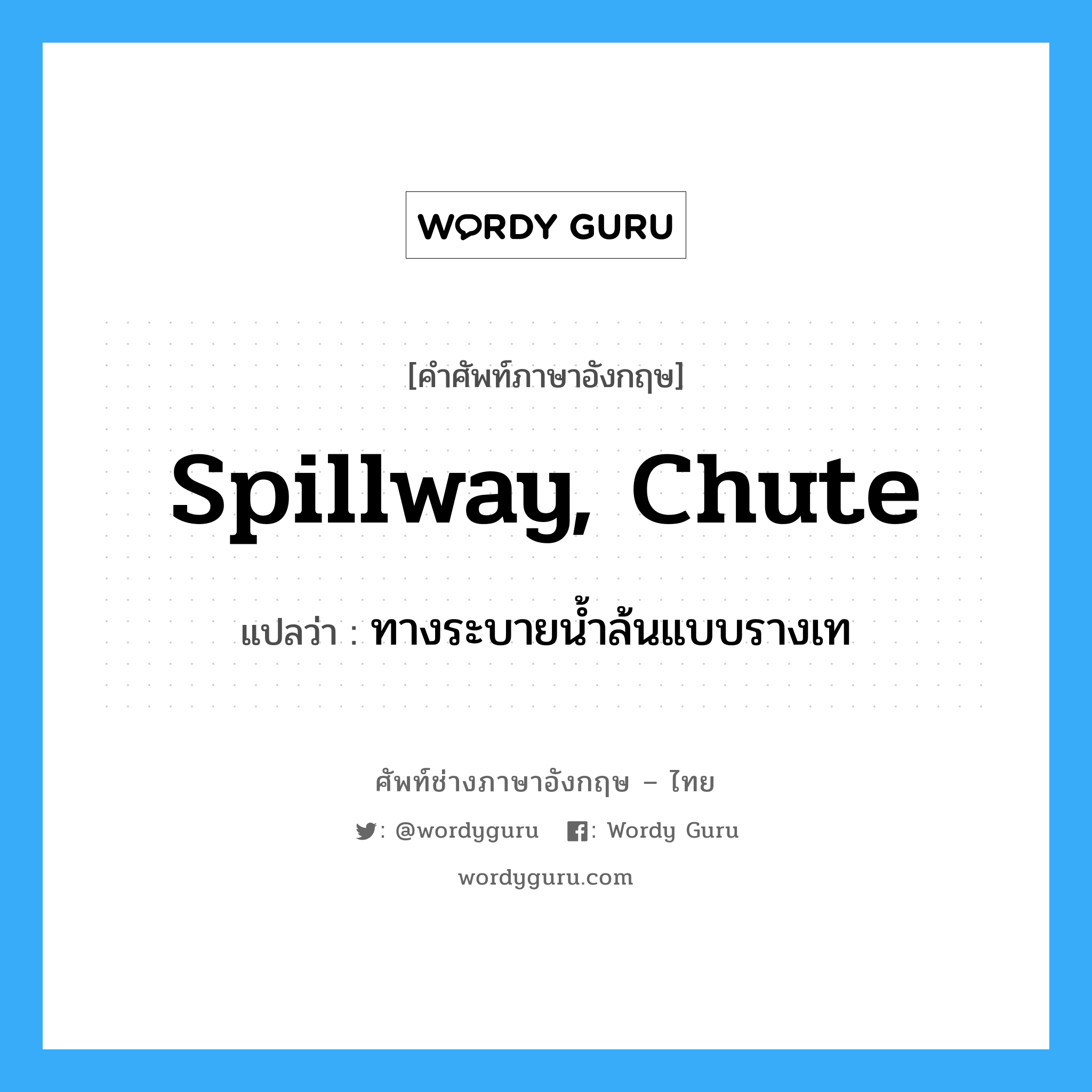 spillway, chute แปลว่า?, คำศัพท์ช่างภาษาอังกฤษ - ไทย spillway, chute คำศัพท์ภาษาอังกฤษ spillway, chute แปลว่า ทางระบายน้ำล้นแบบรางเท