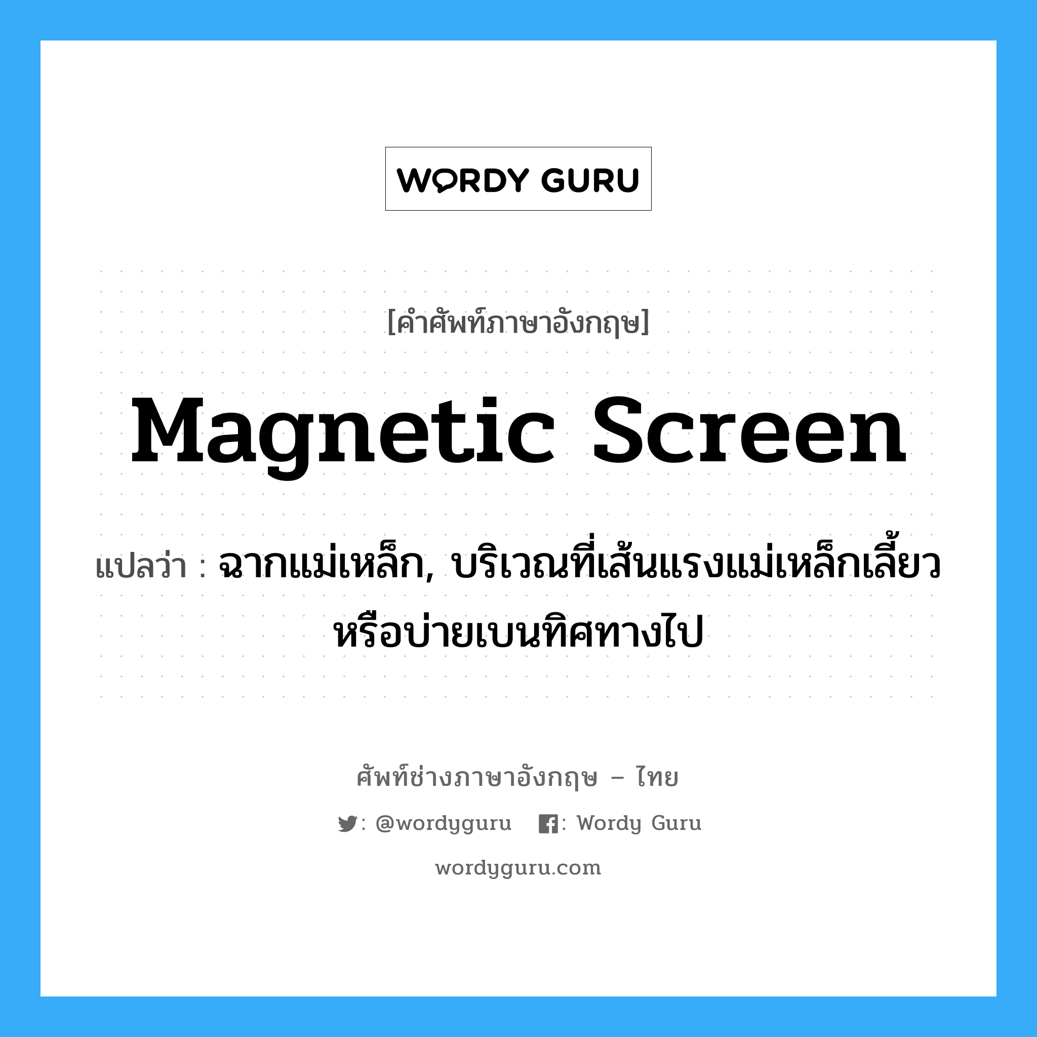 magnetic screen แปลว่า?, คำศัพท์ช่างภาษาอังกฤษ - ไทย magnetic screen คำศัพท์ภาษาอังกฤษ magnetic screen แปลว่า ฉากแม่เหล็ก, บริเวณที่เส้นแรงแม่เหล็กเลี้ยว หรือบ่ายเบนทิศทางไป