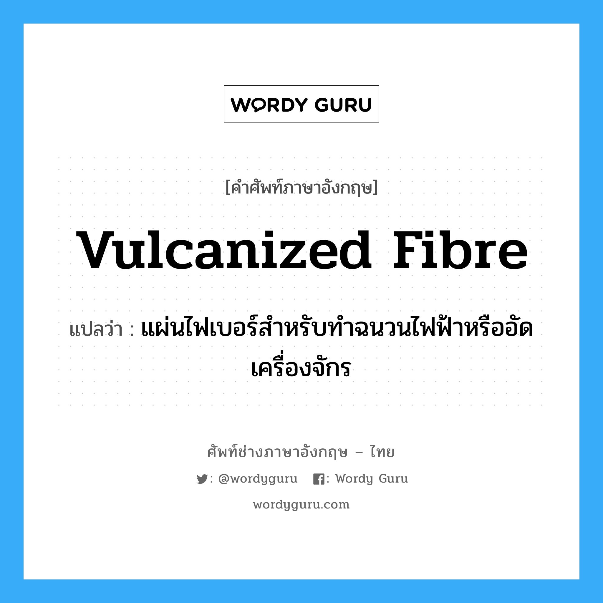 vulcanized fibre แปลว่า?, คำศัพท์ช่างภาษาอังกฤษ - ไทย vulcanized fibre คำศัพท์ภาษาอังกฤษ vulcanized fibre แปลว่า แผ่นไฟเบอร์สำหรับทำฉนวนไฟฟ้าหรืออัดเครื่องจักร