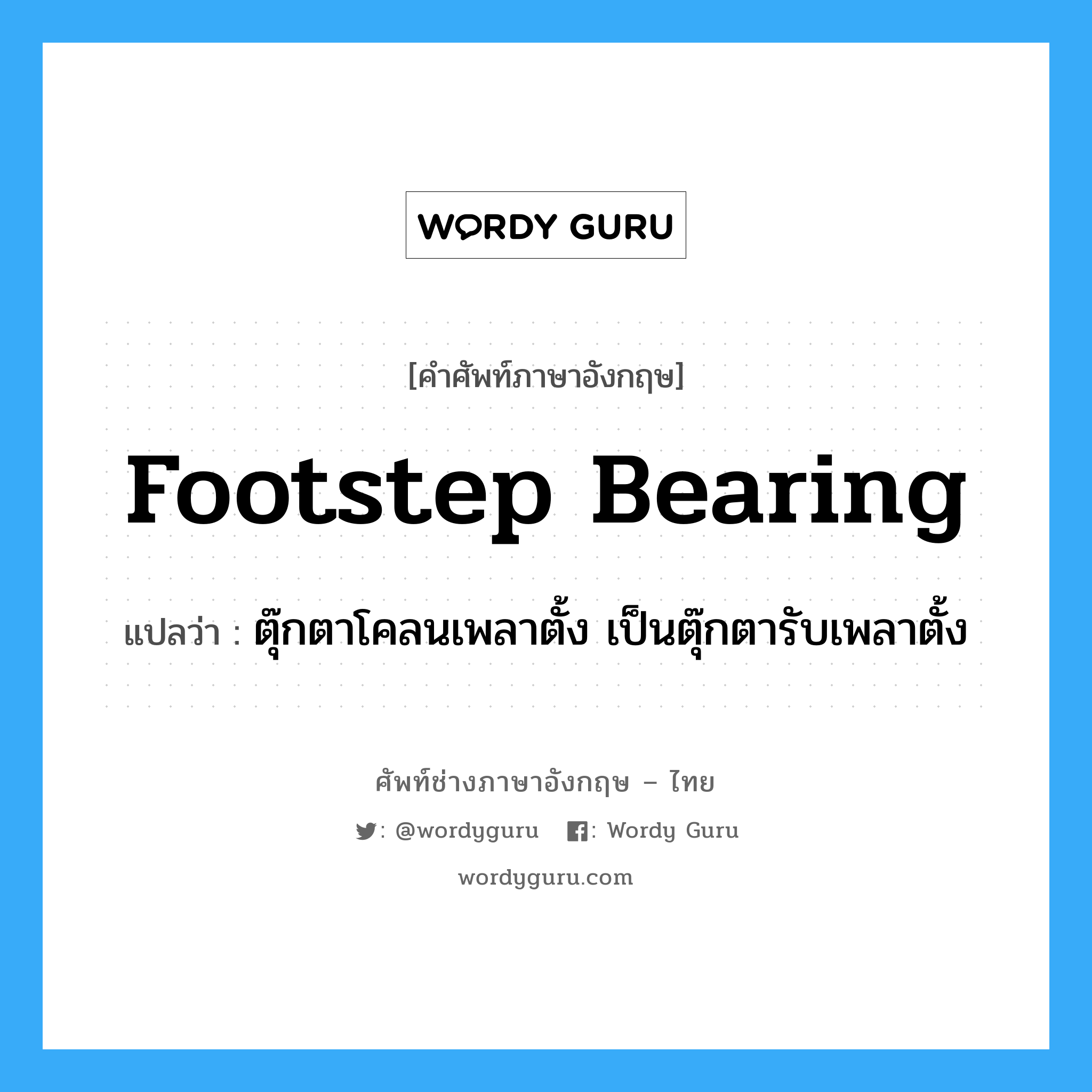 footstep bearing แปลว่า?, คำศัพท์ช่างภาษาอังกฤษ - ไทย footstep bearing คำศัพท์ภาษาอังกฤษ footstep bearing แปลว่า ตุ๊กตาโคลนเพลาตั้ง เป็นตุ๊กตารับเพลาตั้ง