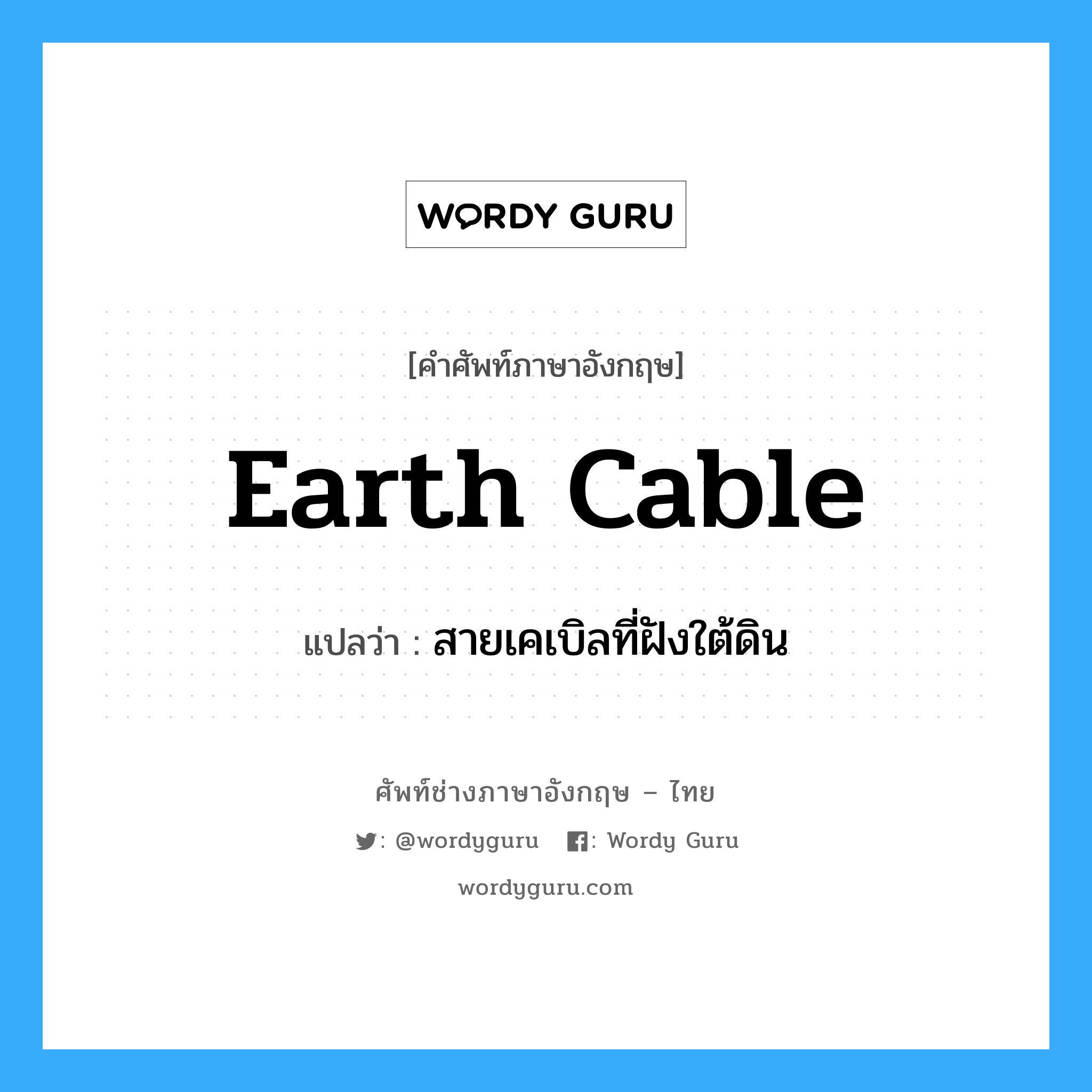 earth cable แปลว่า?, คำศัพท์ช่างภาษาอังกฤษ - ไทย earth cable คำศัพท์ภาษาอังกฤษ earth cable แปลว่า สายเคเบิลที่ฝังใต้ดิน