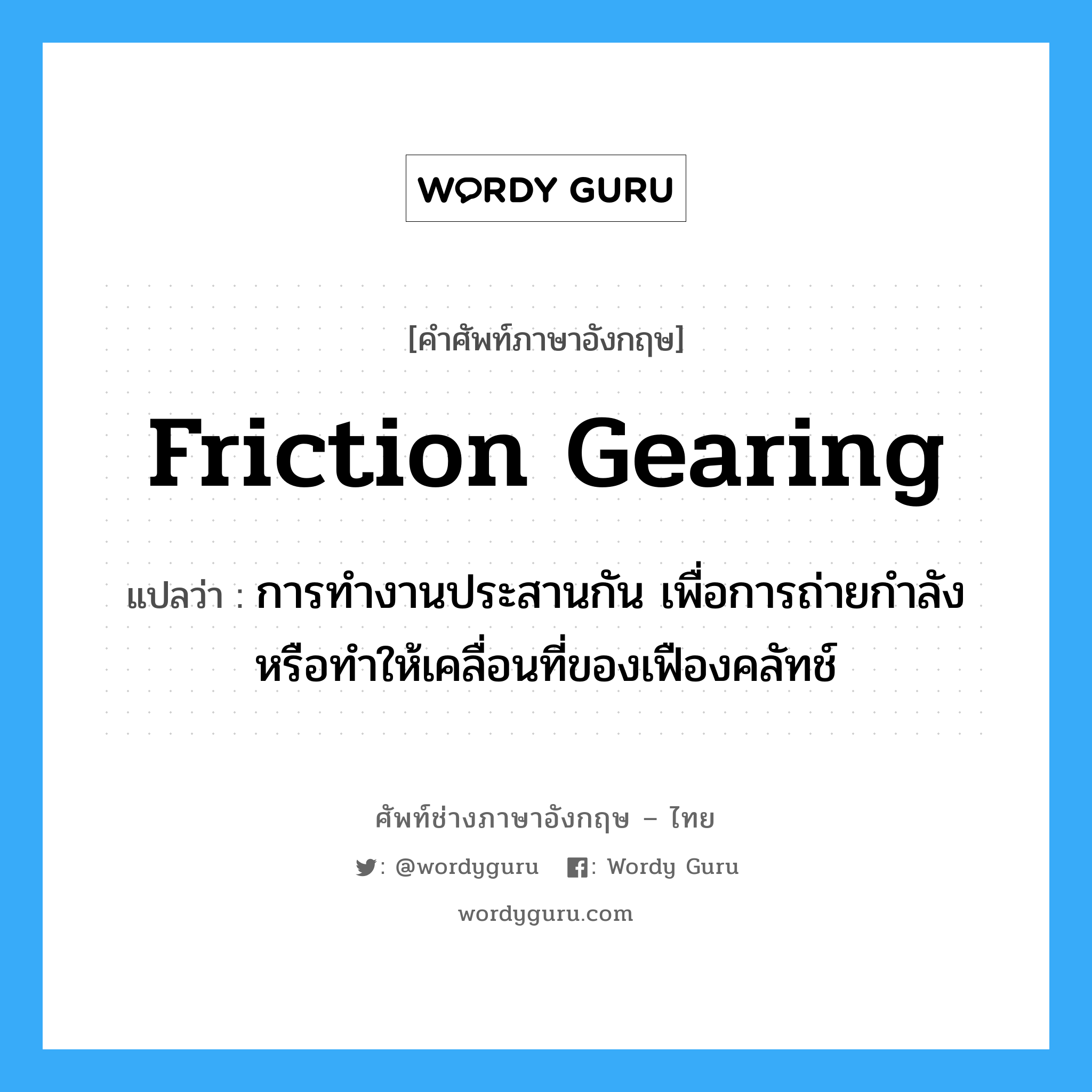 friction gearing แปลว่า?, คำศัพท์ช่างภาษาอังกฤษ - ไทย friction gearing คำศัพท์ภาษาอังกฤษ friction gearing แปลว่า การทำงานประสานกัน เพื่อการถ่ายกำลังหรือทำให้เคลื่อนที่ของเฟืองคลัทช์