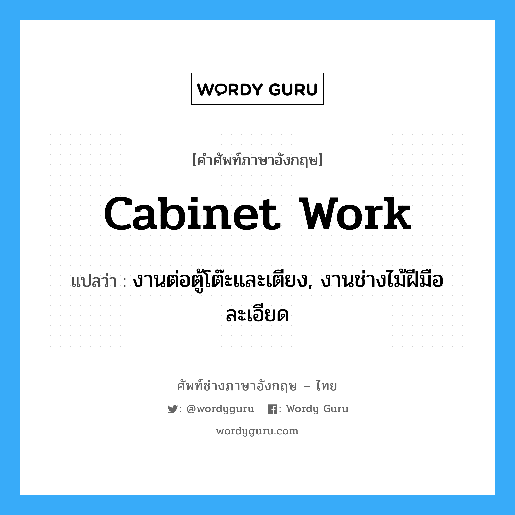 cabinet work แปลว่า?, คำศัพท์ช่างภาษาอังกฤษ - ไทย cabinet work คำศัพท์ภาษาอังกฤษ cabinet work แปลว่า งานต่อตู้โต๊ะและเตียง, งานช่างไม้ฝีมือละเอียด