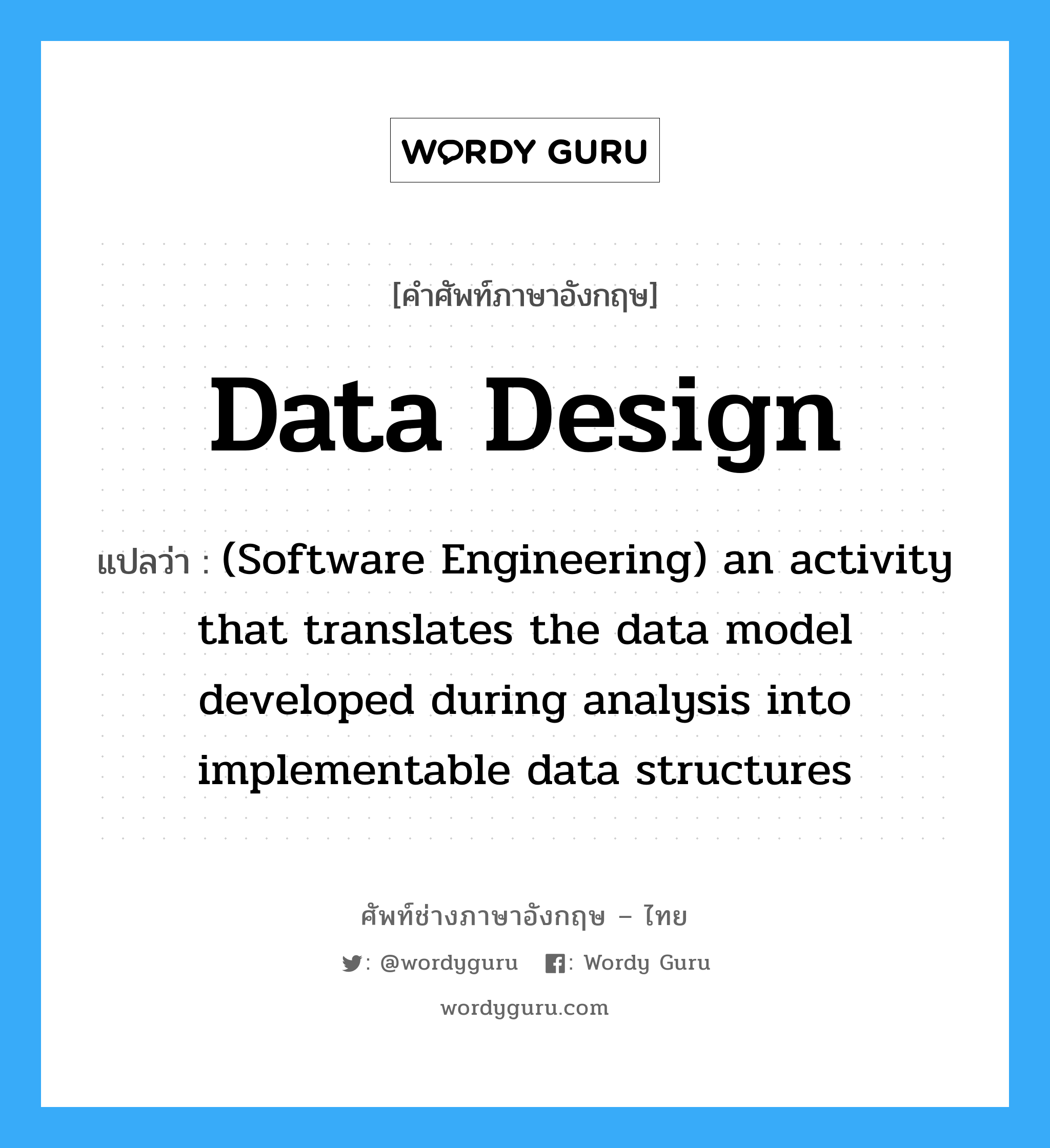 Data design แปลว่า?, คำศัพท์ช่างภาษาอังกฤษ - ไทย Data design คำศัพท์ภาษาอังกฤษ Data design แปลว่า (Software Engineering) an activity that translates the data model developed during analysis into implementable data structures