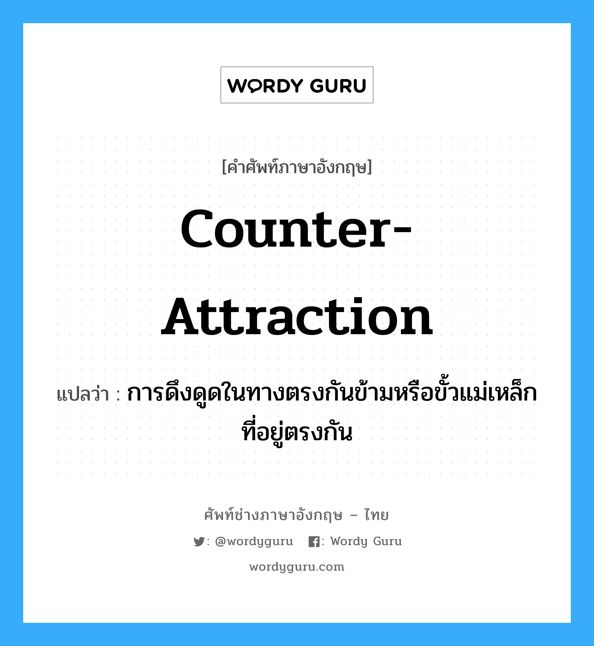 counter-attraction แปลว่า?, คำศัพท์ช่างภาษาอังกฤษ - ไทย counter-attraction คำศัพท์ภาษาอังกฤษ counter-attraction แปลว่า การดึงดูดในทางตรงกันข้ามหรือขั้วแม่เหล็กที่อยู่ตรงกัน