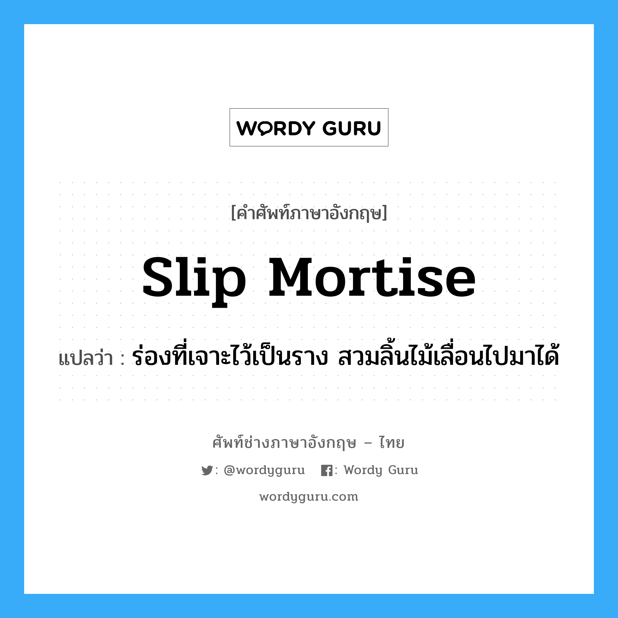 slip mortise แปลว่า?, คำศัพท์ช่างภาษาอังกฤษ - ไทย slip mortise คำศัพท์ภาษาอังกฤษ slip mortise แปลว่า ร่องที่เจาะไว้เป็นราง สวมลิ้นไม้เลื่อนไปมาได้