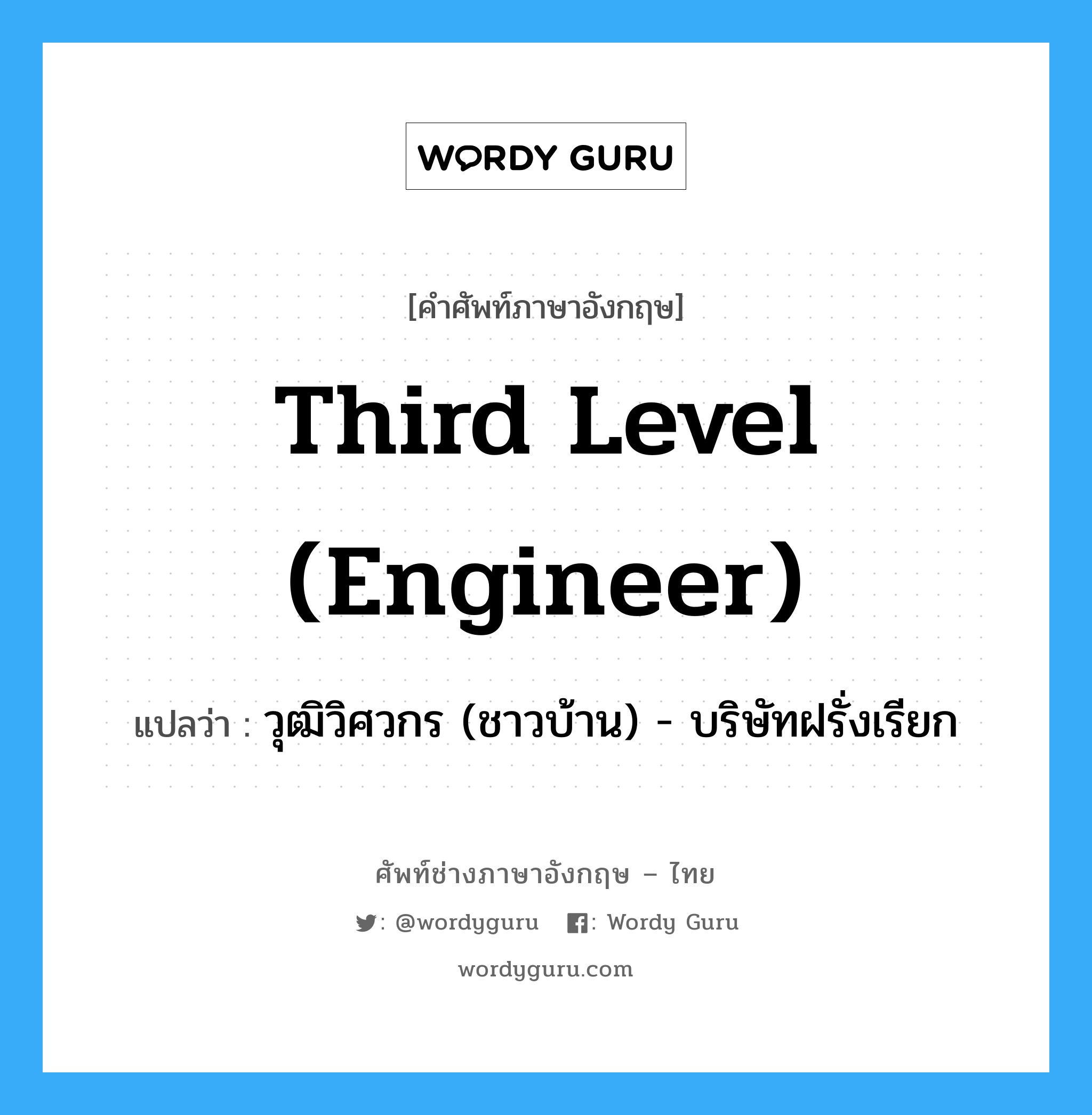 Third level (engineer) แปลว่า?, คำศัพท์ช่างภาษาอังกฤษ - ไทย Third level (engineer) คำศัพท์ภาษาอังกฤษ Third level (engineer) แปลว่า วุฒิวิศวกร (ชาวบ้าน) - บริษัทฝรั่งเรียก