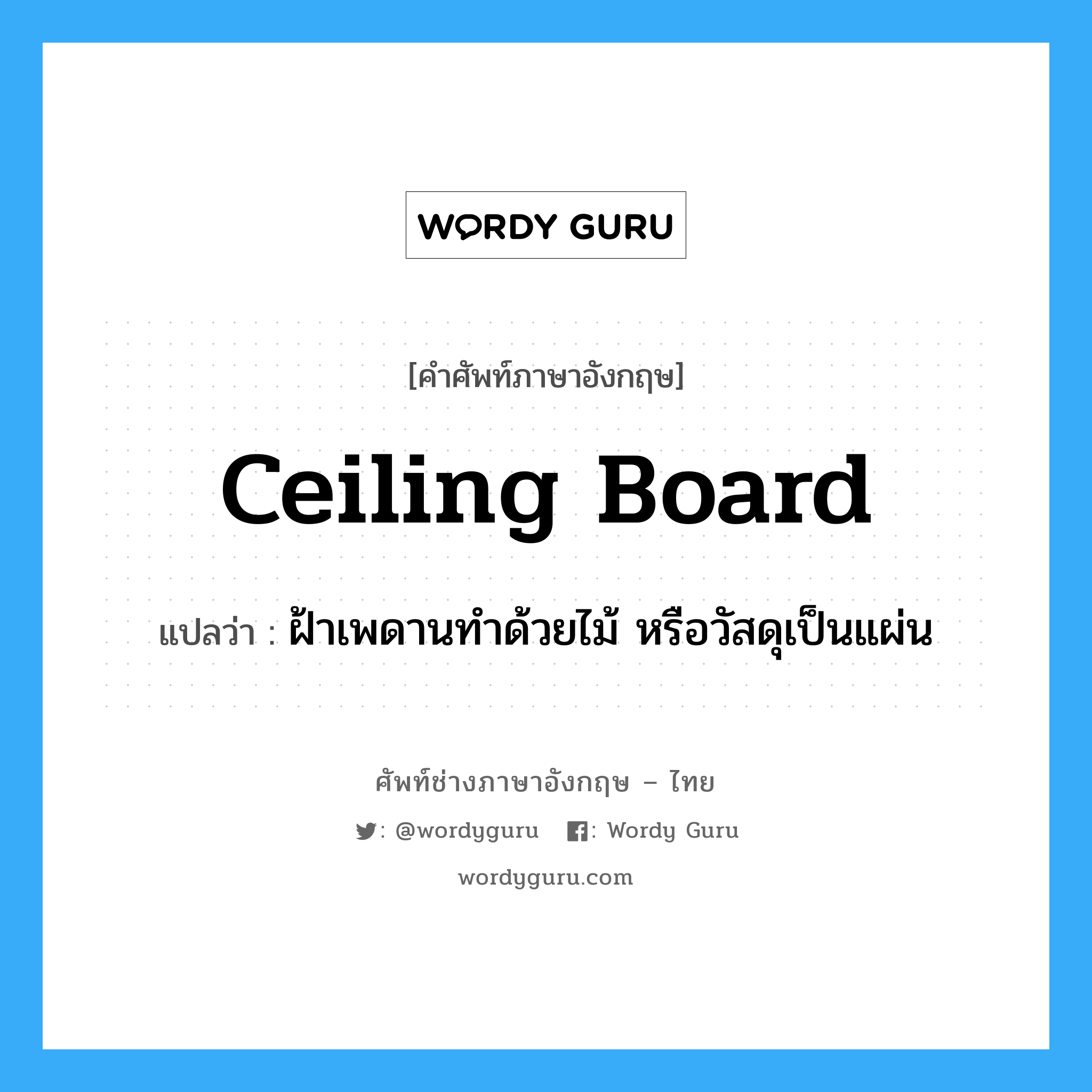 ceiling board แปลว่า?, คำศัพท์ช่างภาษาอังกฤษ - ไทย ceiling board คำศัพท์ภาษาอังกฤษ ceiling board แปลว่า ฝ้าเพดานทำด้วยไม้ หรือวัสดุเป็นแผ่น
