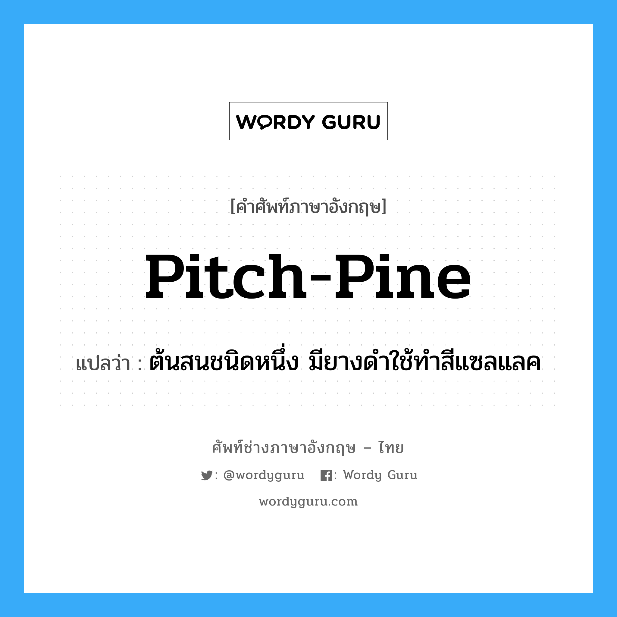 pitch-pine แปลว่า?, คำศัพท์ช่างภาษาอังกฤษ - ไทย pitch-pine คำศัพท์ภาษาอังกฤษ pitch-pine แปลว่า ต้นสนชนิดหนึ่ง มียางดำใช้ทำสีแซลแลค