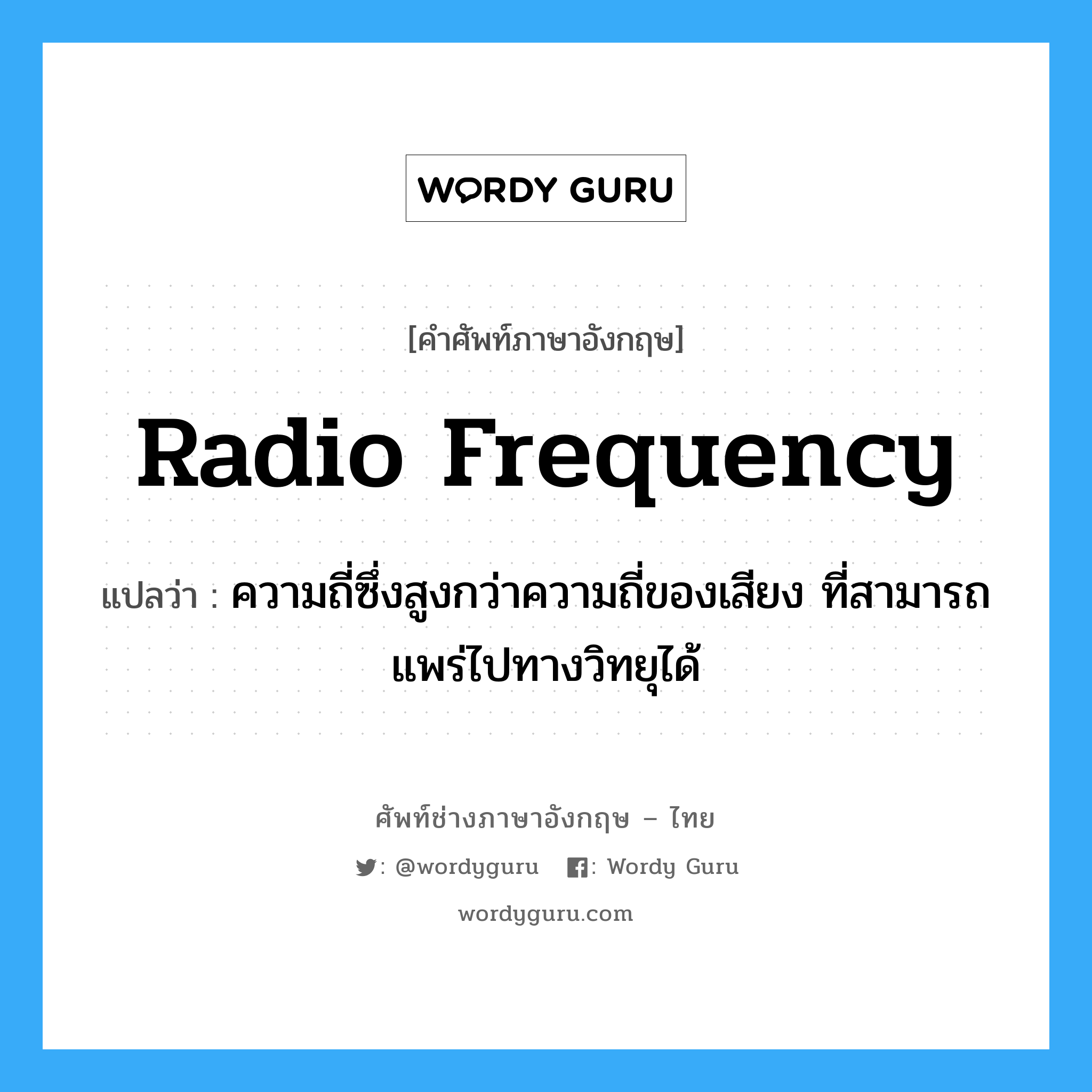 radio-frequency แปลว่า?, คำศัพท์ช่างภาษาอังกฤษ - ไทย radio frequency คำศัพท์ภาษาอังกฤษ radio frequency แปลว่า ความถี่ซึ่งสูงกว่าความถี่ของเสียง ที่สามารถแพร่ไปทางวิทยุได้
