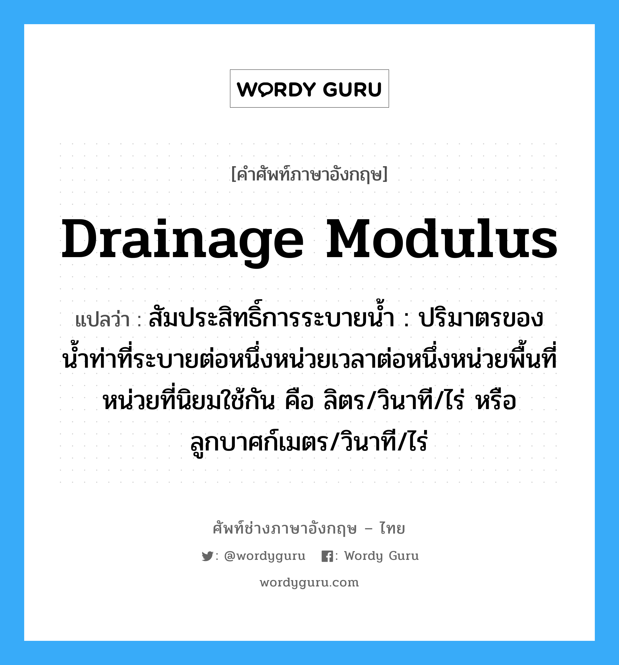 drainage modulus แปลว่า?, คำศัพท์ช่างภาษาอังกฤษ - ไทย drainage modulus คำศัพท์ภาษาอังกฤษ drainage modulus แปลว่า สัมประสิทธิ์การระบายน้ำ : ปริมาตรของน้ำท่าที่ระบายต่อหนึ่งหน่วยเวลาต่อหนึ่งหน่วยพื้นที่หน่วยที่นิยมใช้กัน คือ ลิตร/วินาที/ไร่ หรือ ลูกบาศก์เมตร/วินาที/ไร่