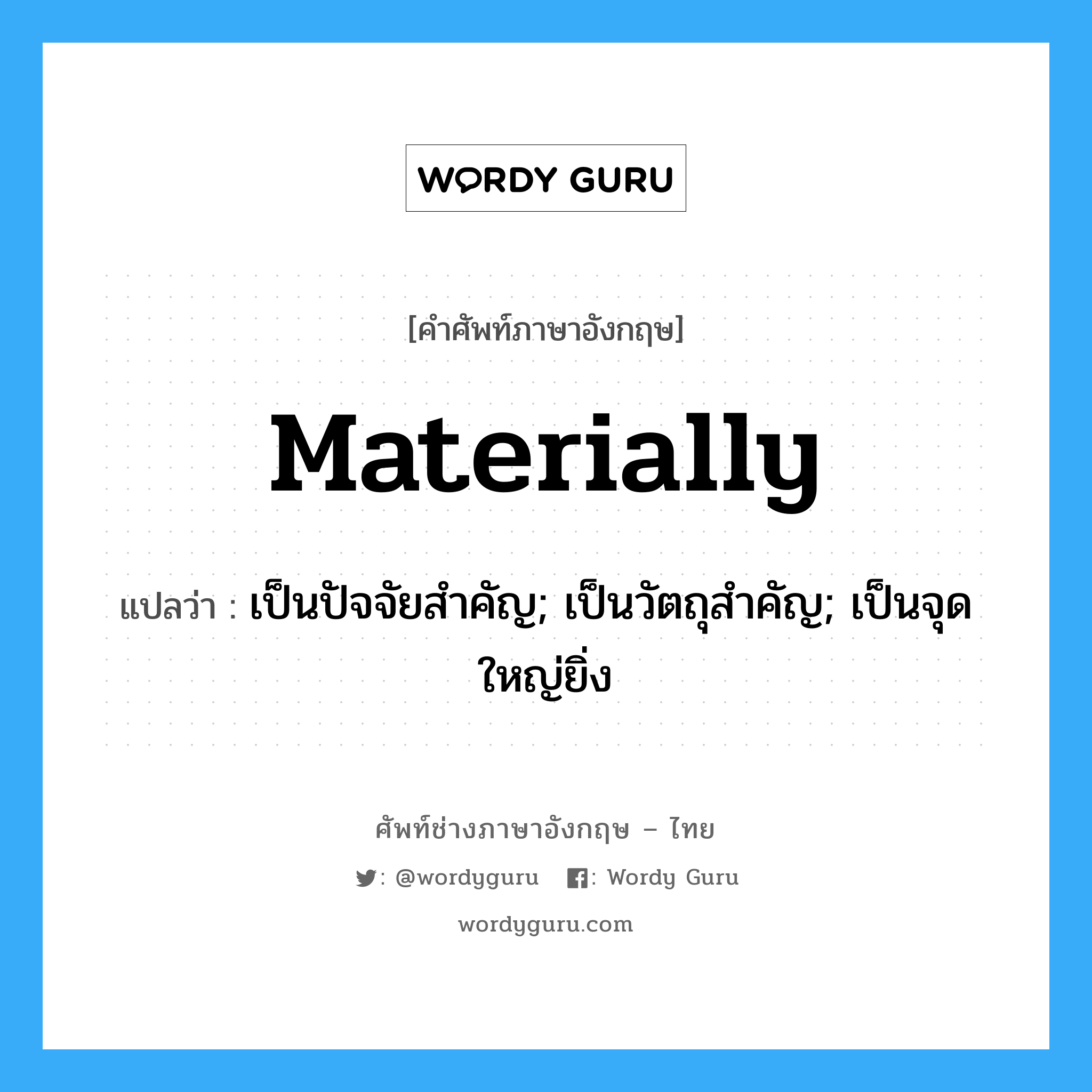 materially แปลว่า?, คำศัพท์ช่างภาษาอังกฤษ - ไทย materially คำศัพท์ภาษาอังกฤษ materially แปลว่า เป็นปัจจัยสำคัญ; เป็นวัตถุสำคัญ; เป็นจุดใหญ่ยิ่ง